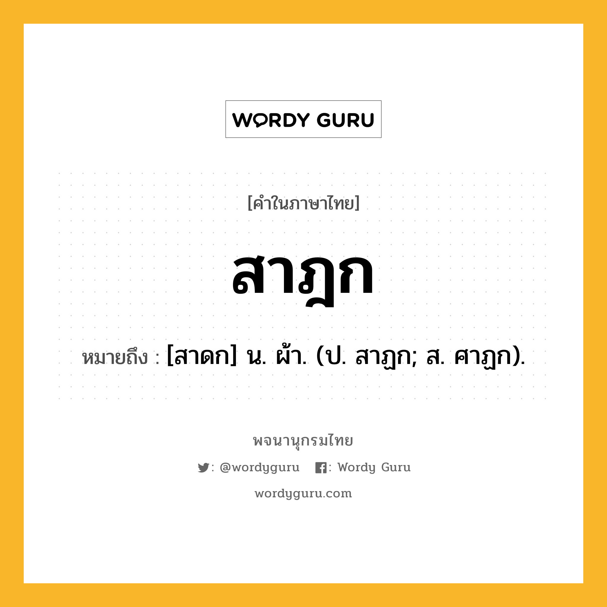 สาฎก หมายถึงอะไร?, คำในภาษาไทย สาฎก หมายถึง [สาดก] น. ผ้า. (ป. สาฏก; ส. ศาฏก).