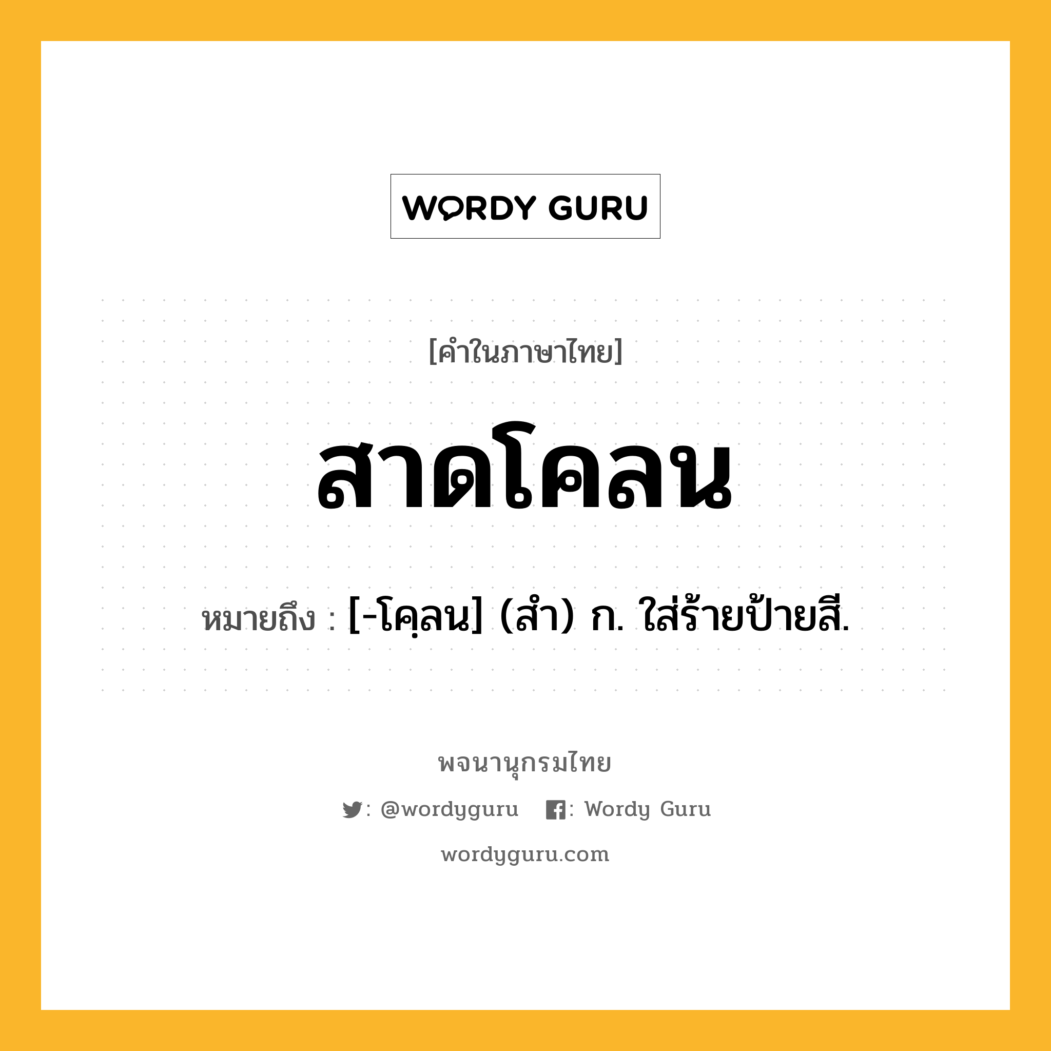 สาดโคลน ความหมาย หมายถึงอะไร?, คำในภาษาไทย สาดโคลน หมายถึง [-โคฺลน] (สํา) ก. ใส่ร้ายป้ายสี.