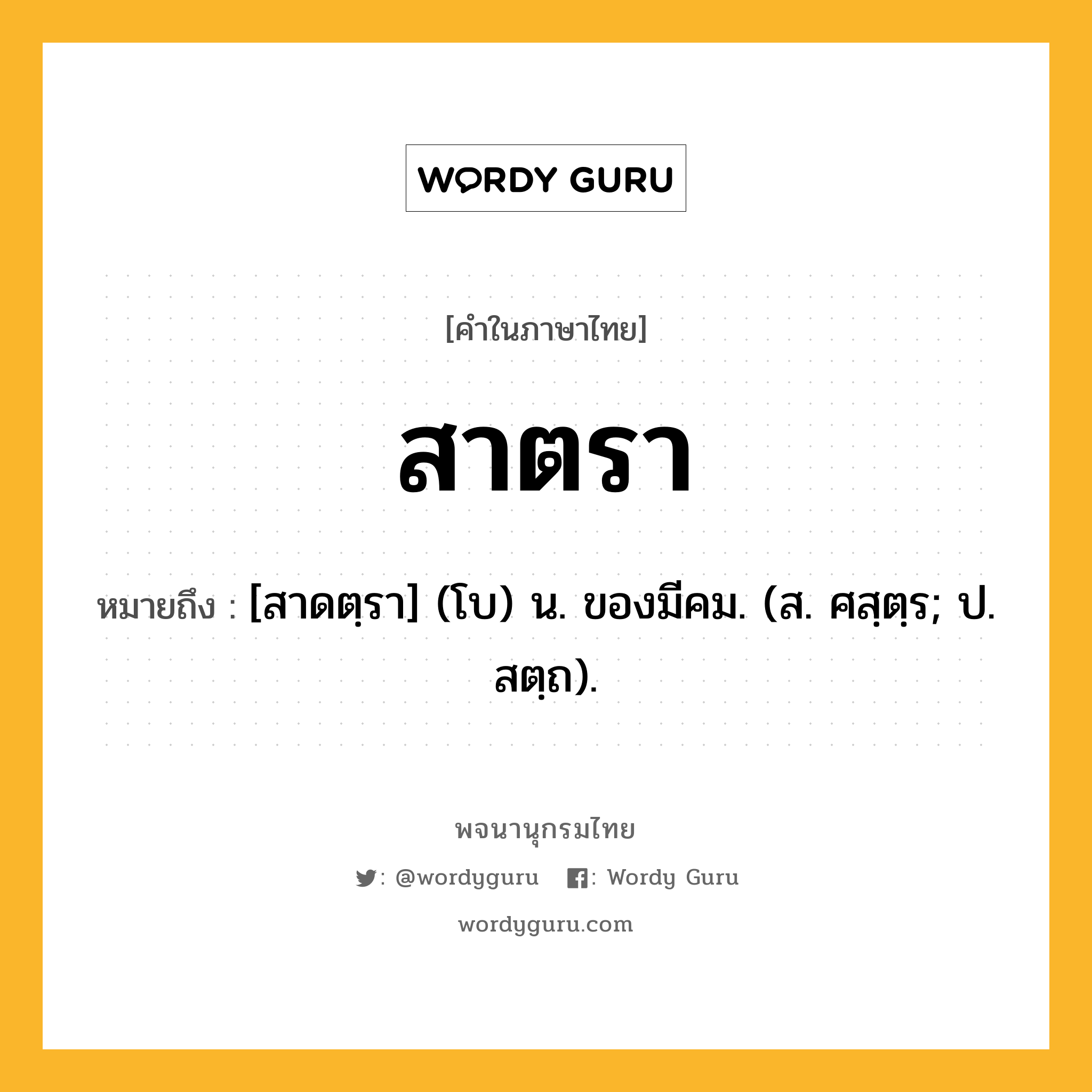 สาตรา หมายถึงอะไร?, คำในภาษาไทย สาตรา หมายถึง [สาดตฺรา] (โบ) น. ของมีคม. (ส. ศสฺตฺร; ป. สตฺถ).