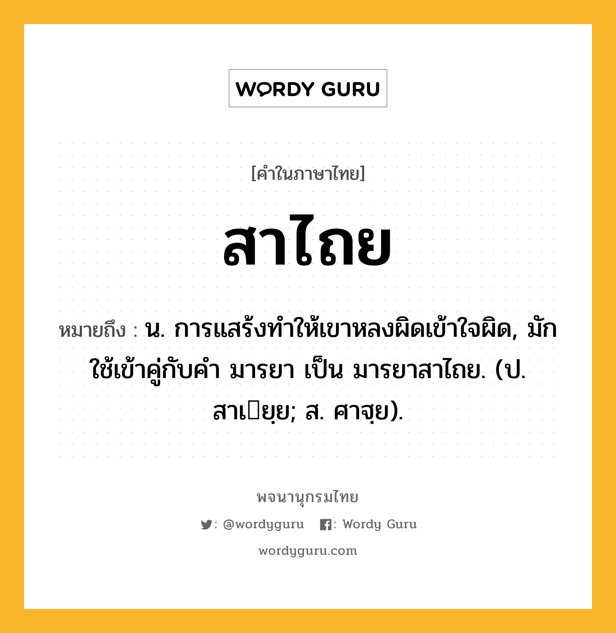 สาไถย หมายถึงอะไร?, คำในภาษาไทย สาไถย หมายถึง น. การแสร้งทําให้เขาหลงผิดเข้าใจผิด, มักใช้เข้าคู่กับคำ มารยา เป็น มารยาสาไถย. (ป. สาเยฺย; ส. ศาฐฺย).