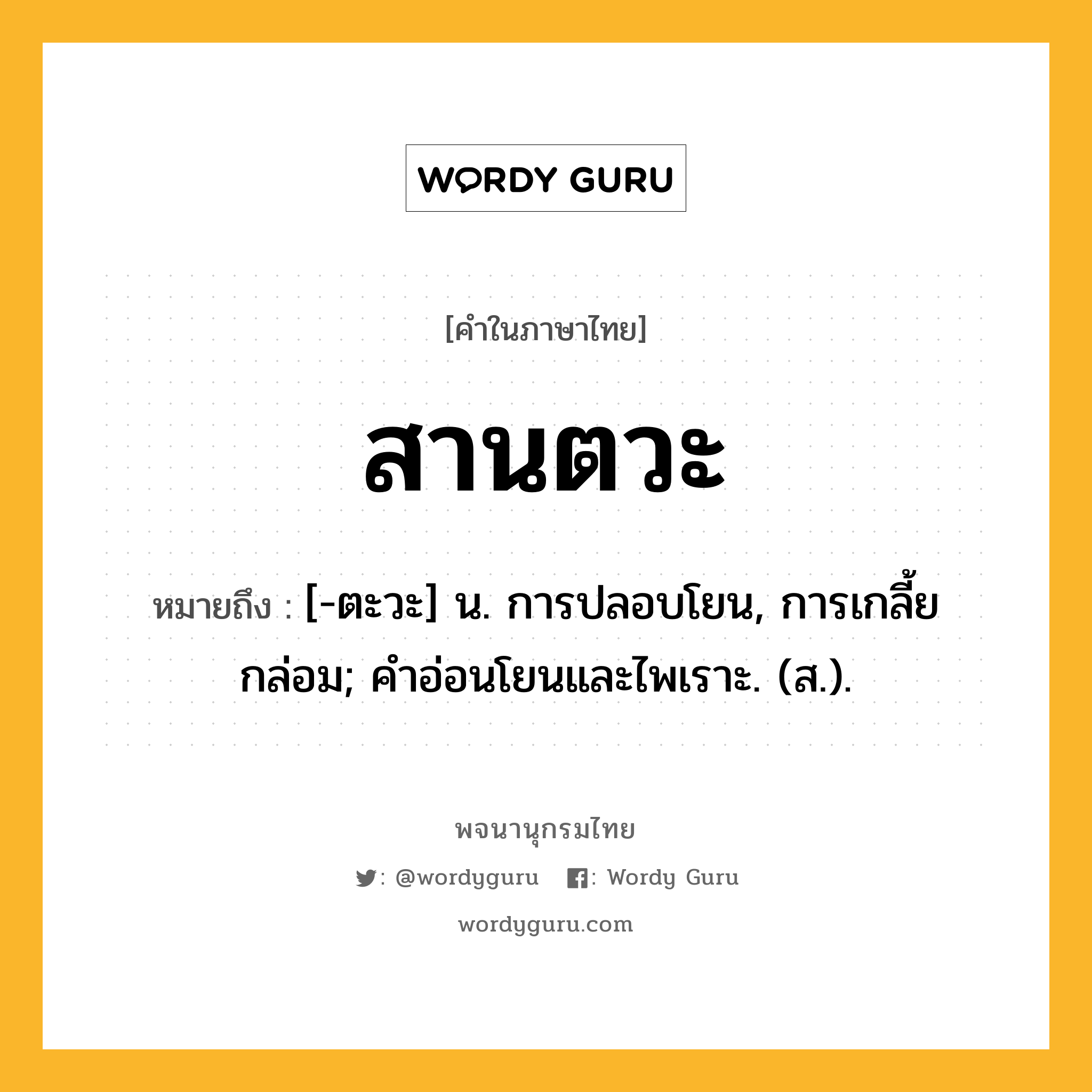 สานตวะ หมายถึงอะไร?, คำในภาษาไทย สานตวะ หมายถึง [-ตะวะ] น. การปลอบโยน, การเกลี้ยกล่อม; คําอ่อนโยนและไพเราะ. (ส.).