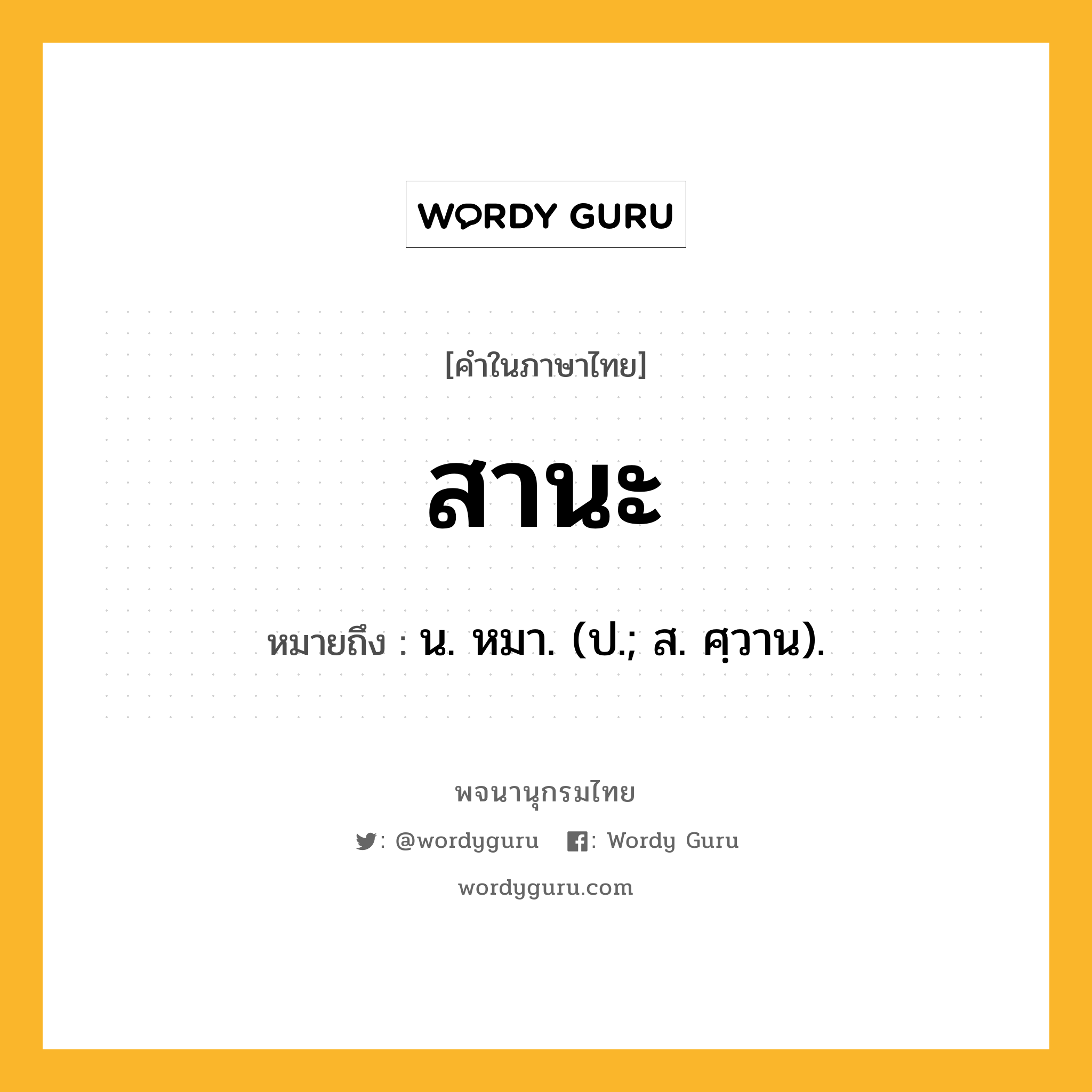 สานะ หมายถึงอะไร?, คำในภาษาไทย สานะ หมายถึง น. หมา. (ป.; ส. ศฺวาน).