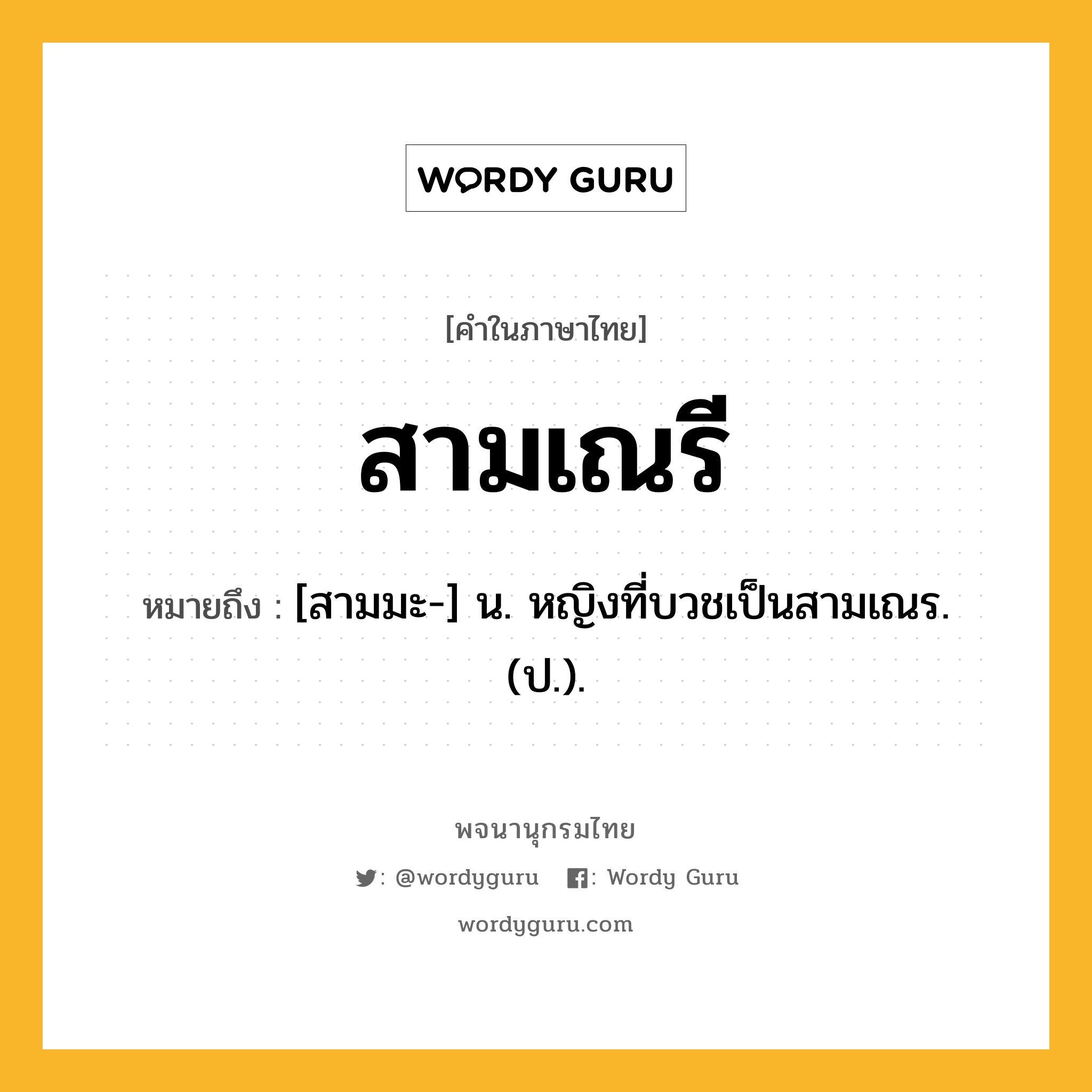 สามเณรี หมายถึงอะไร?, คำในภาษาไทย สามเณรี หมายถึง [สามมะ-] น. หญิงที่บวชเป็นสามเณร. (ป.).