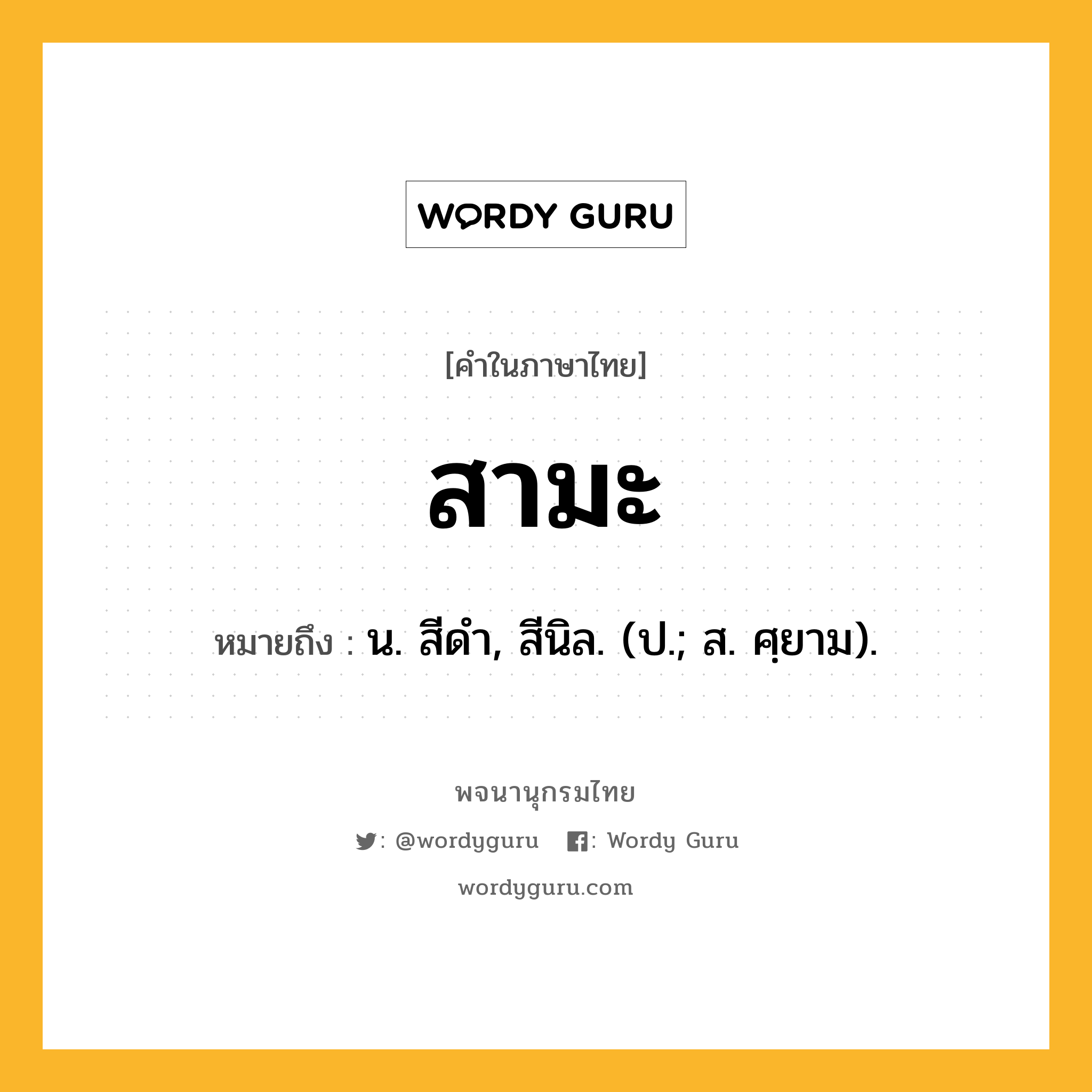 สามะ ความหมาย หมายถึงอะไร?, คำในภาษาไทย สามะ หมายถึง น. สีดํา, สีนิล. (ป.; ส. ศฺยาม).