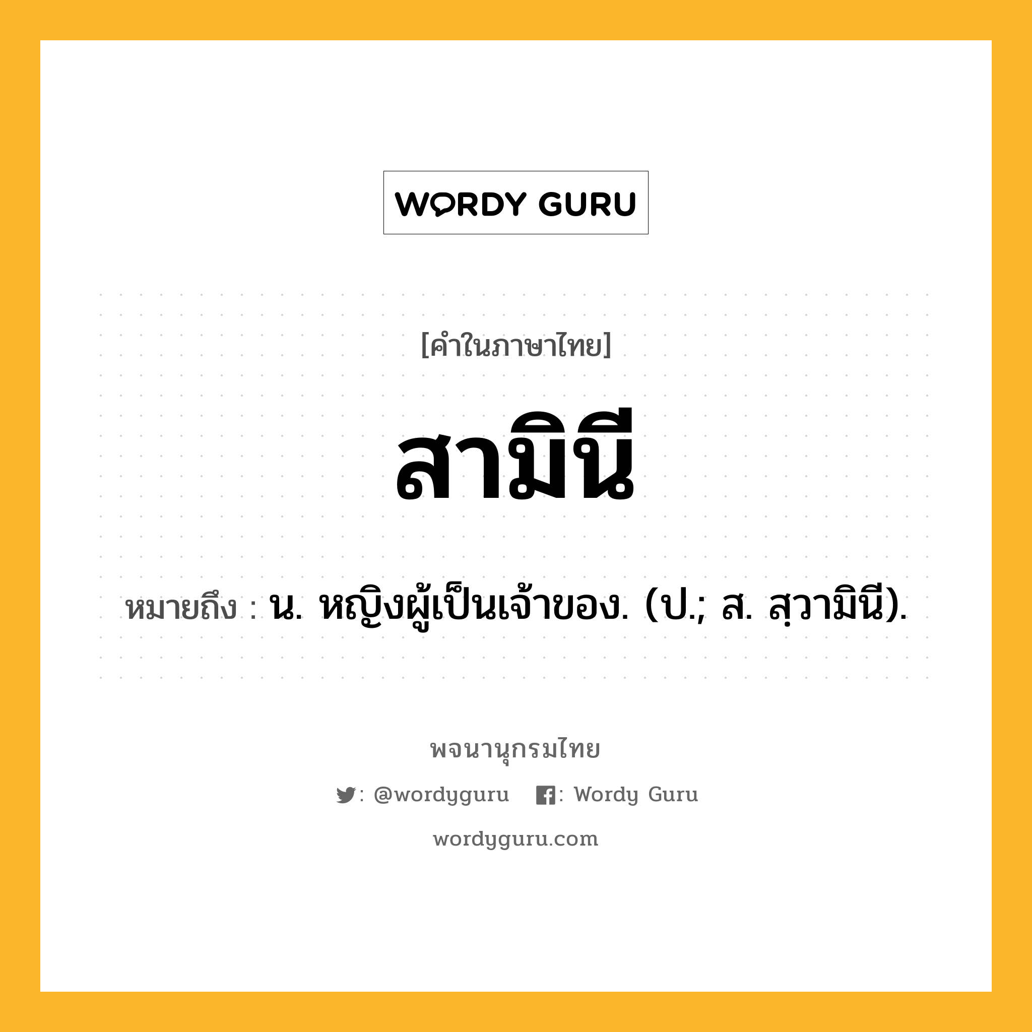 สามินี หมายถึงอะไร?, คำในภาษาไทย สามินี หมายถึง น. หญิงผู้เป็นเจ้าของ. (ป.; ส. สฺวามินี).