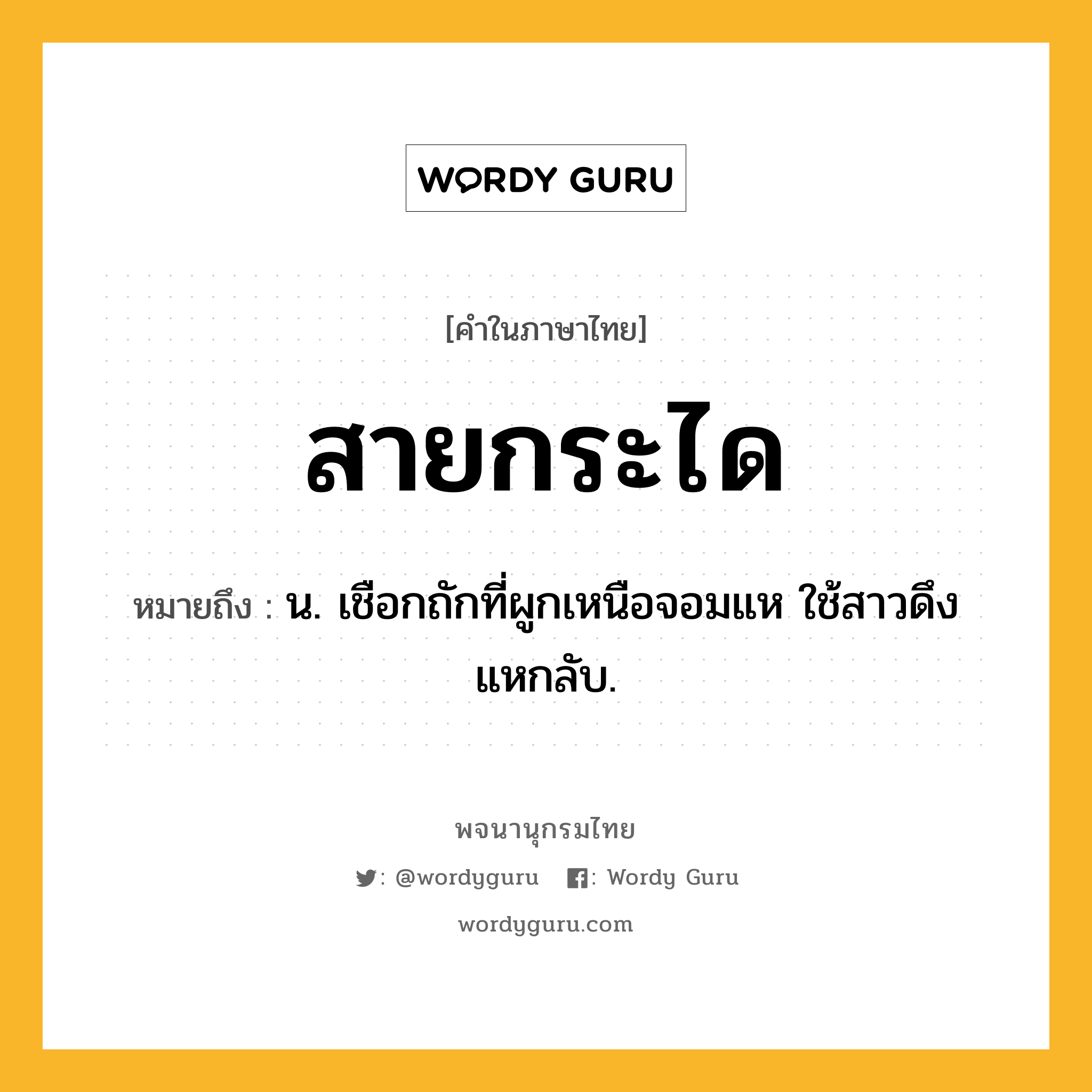 สายกระได หมายถึงอะไร?, คำในภาษาไทย สายกระได หมายถึง น. เชือกถักที่ผูกเหนือจอมแห ใช้สาวดึงแหกลับ.