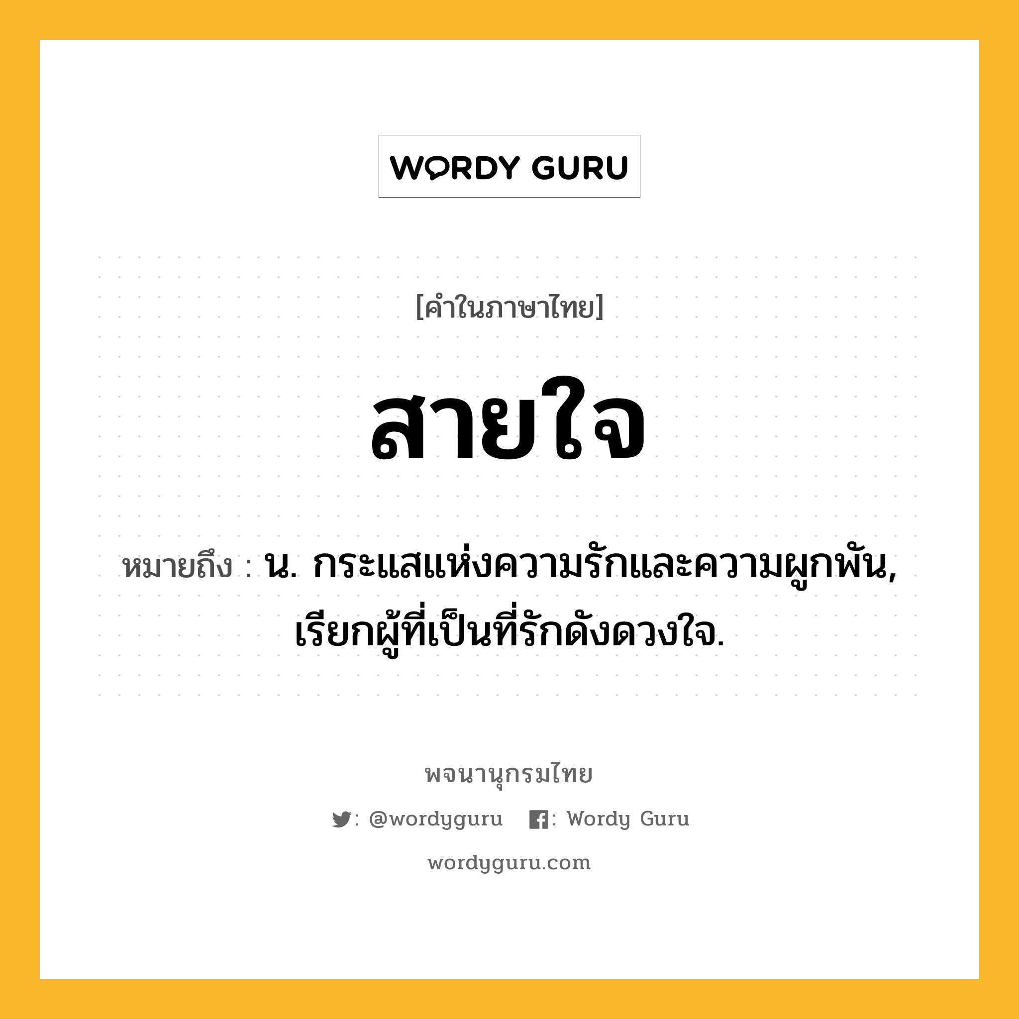 สายใจ หมายถึงอะไร?, คำในภาษาไทย สายใจ หมายถึง น. กระแสแห่งความรักและความผูกพัน, เรียกผู้ที่เป็นที่รักดังดวงใจ.