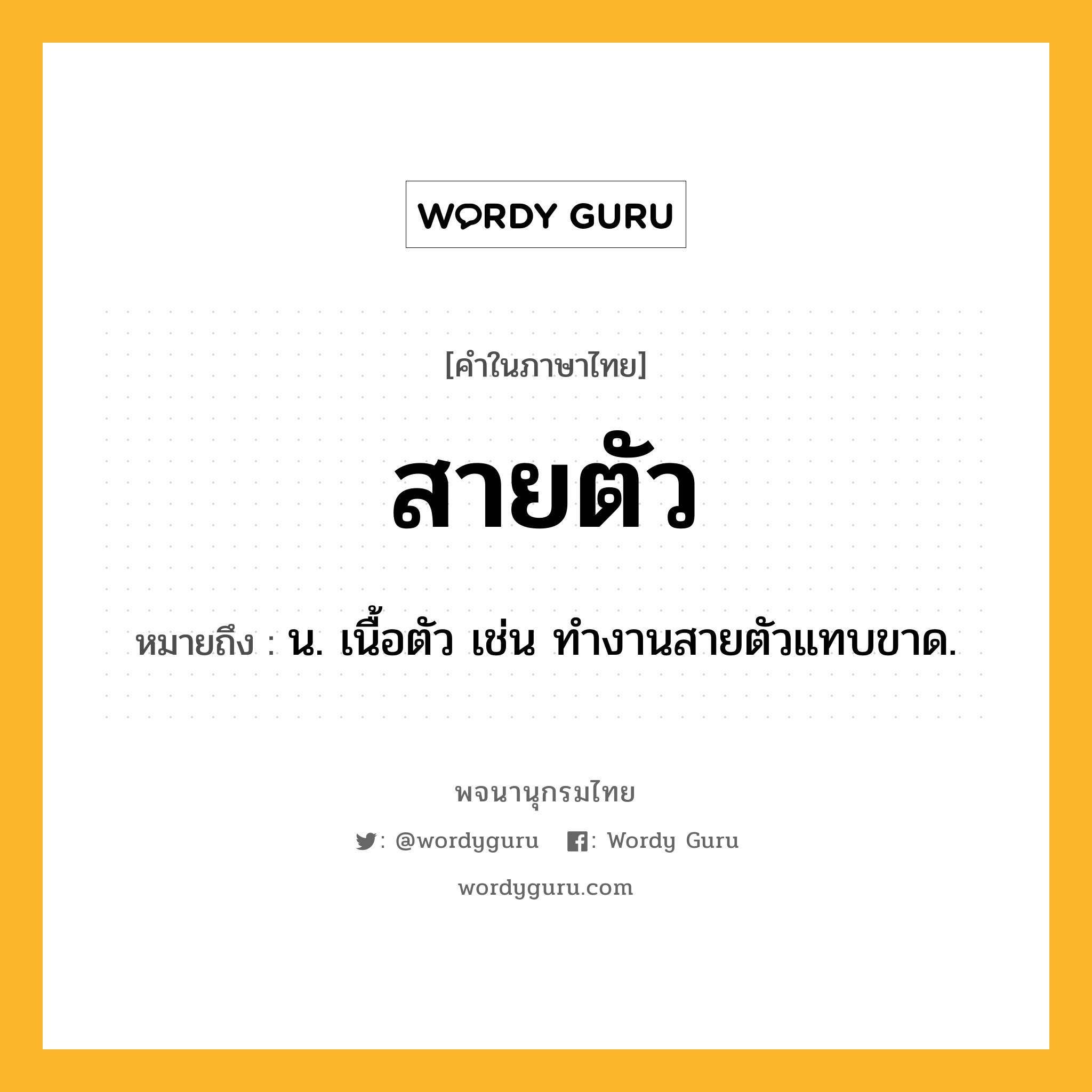 สายตัว หมายถึงอะไร?, คำในภาษาไทย สายตัว หมายถึง น. เนื้อตัว เช่น ทํางานสายตัวแทบขาด.