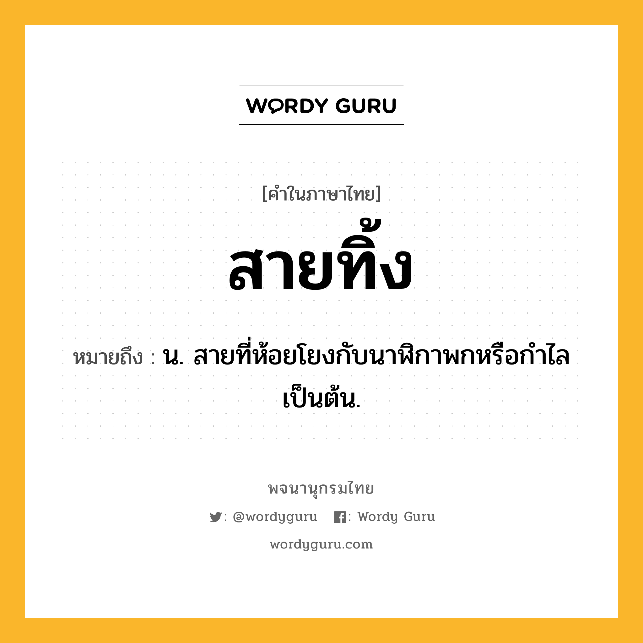 สายทิ้ง หมายถึงอะไร?, คำในภาษาไทย สายทิ้ง หมายถึง น. สายที่ห้อยโยงกับนาฬิกาพกหรือกำไลเป็นต้น.