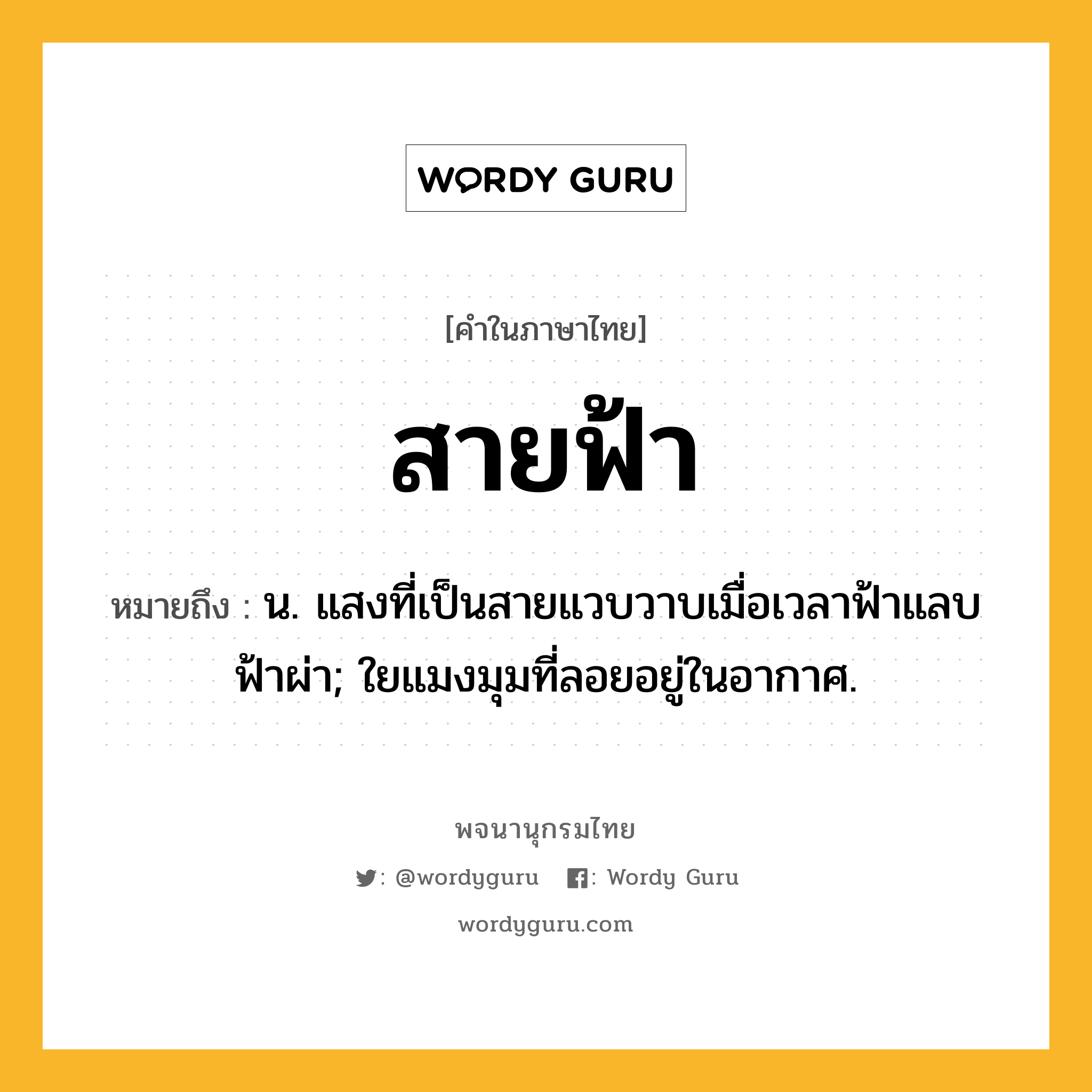 สายฟ้า ความหมาย หมายถึงอะไร?, คำในภาษาไทย สายฟ้า หมายถึง น. แสงที่เป็นสายแวบวาบเมื่อเวลาฟ้าแลบฟ้าผ่า; ใยแมงมุมที่ลอยอยู่ในอากาศ.