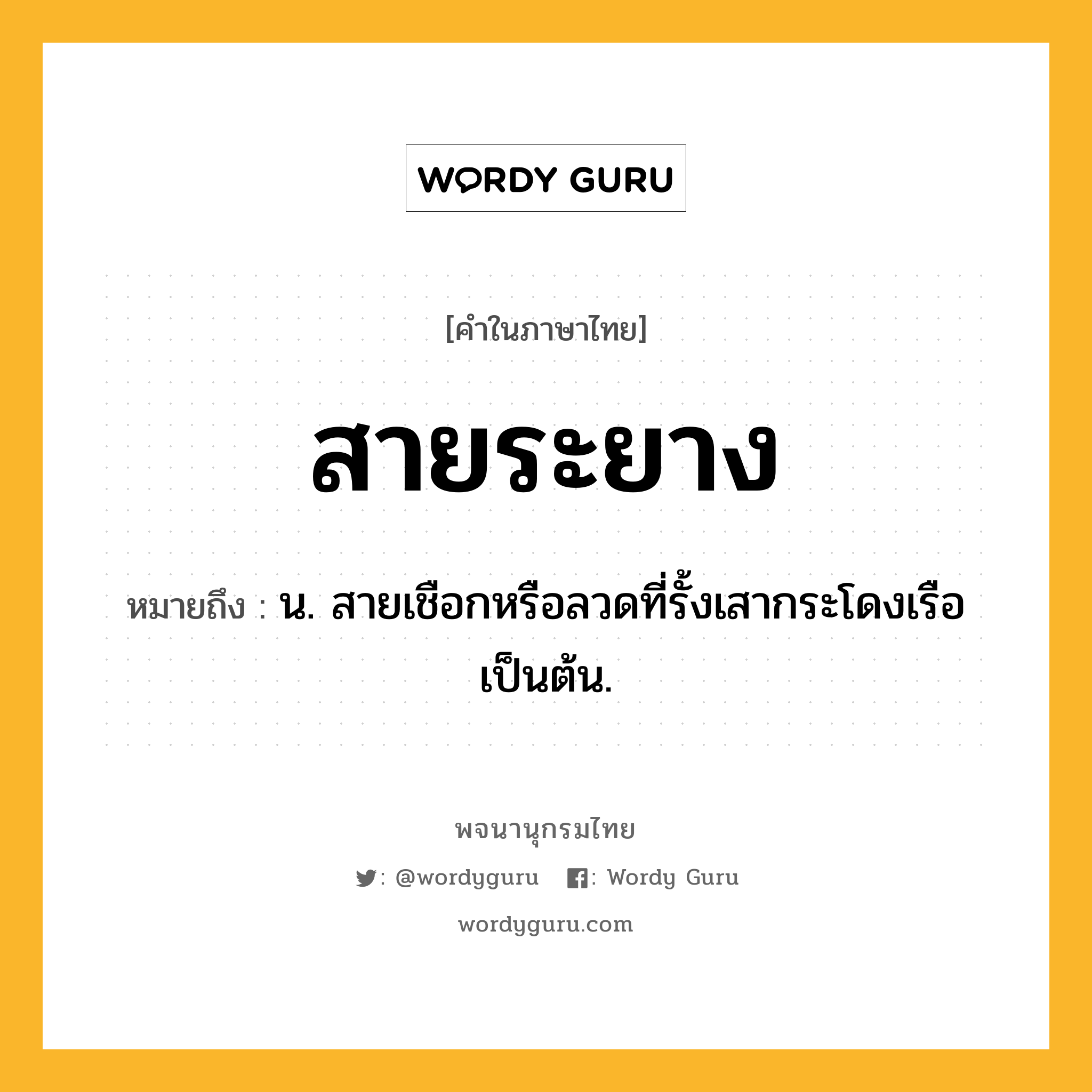 สายระยาง หมายถึงอะไร?, คำในภาษาไทย สายระยาง หมายถึง น. สายเชือกหรือลวดที่รั้งเสากระโดงเรือเป็นต้น.