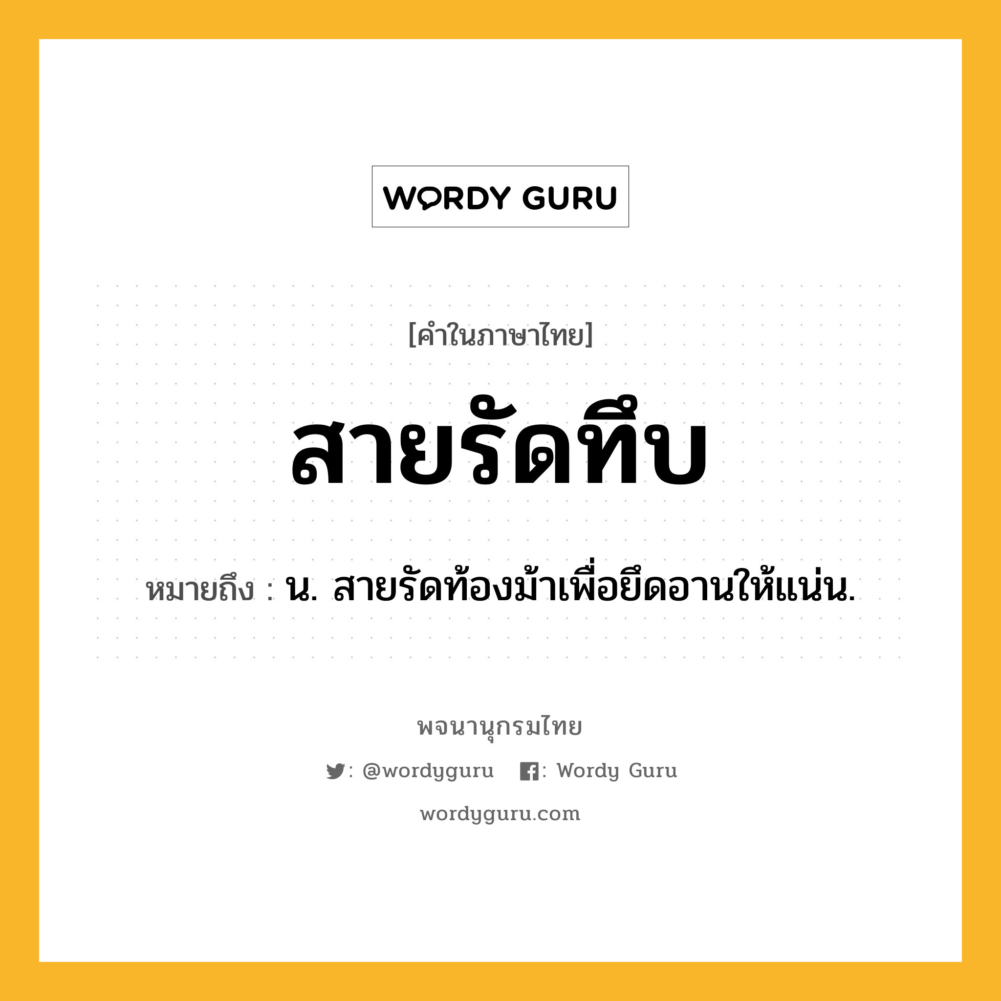 สายรัดทึบ หมายถึงอะไร?, คำในภาษาไทย สายรัดทึบ หมายถึง น. สายรัดท้องม้าเพื่อยึดอานให้แน่น.