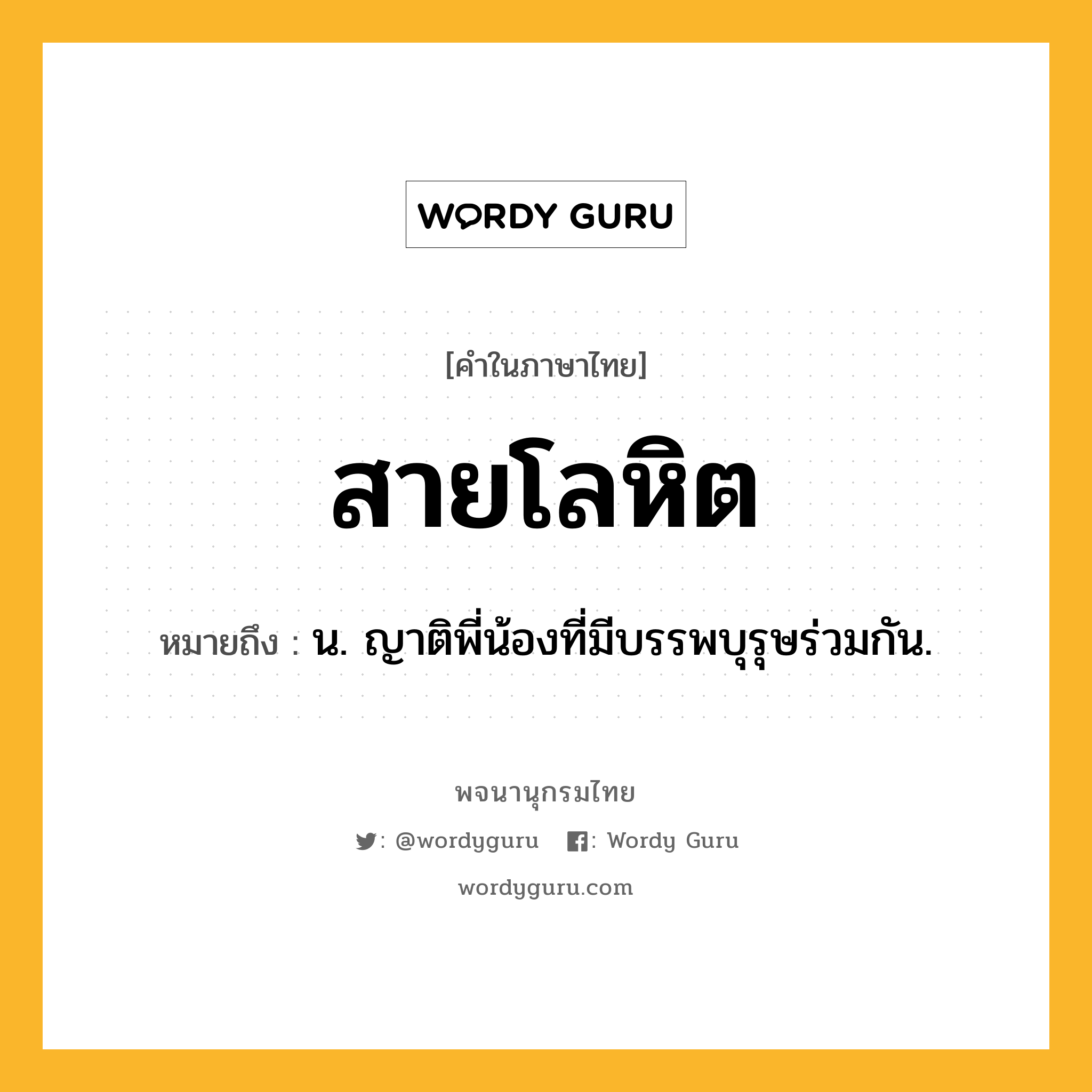 สายโลหิต หมายถึงอะไร?, คำในภาษาไทย สายโลหิต หมายถึง น. ญาติพี่น้องที่มีบรรพบุรุษร่วมกัน.