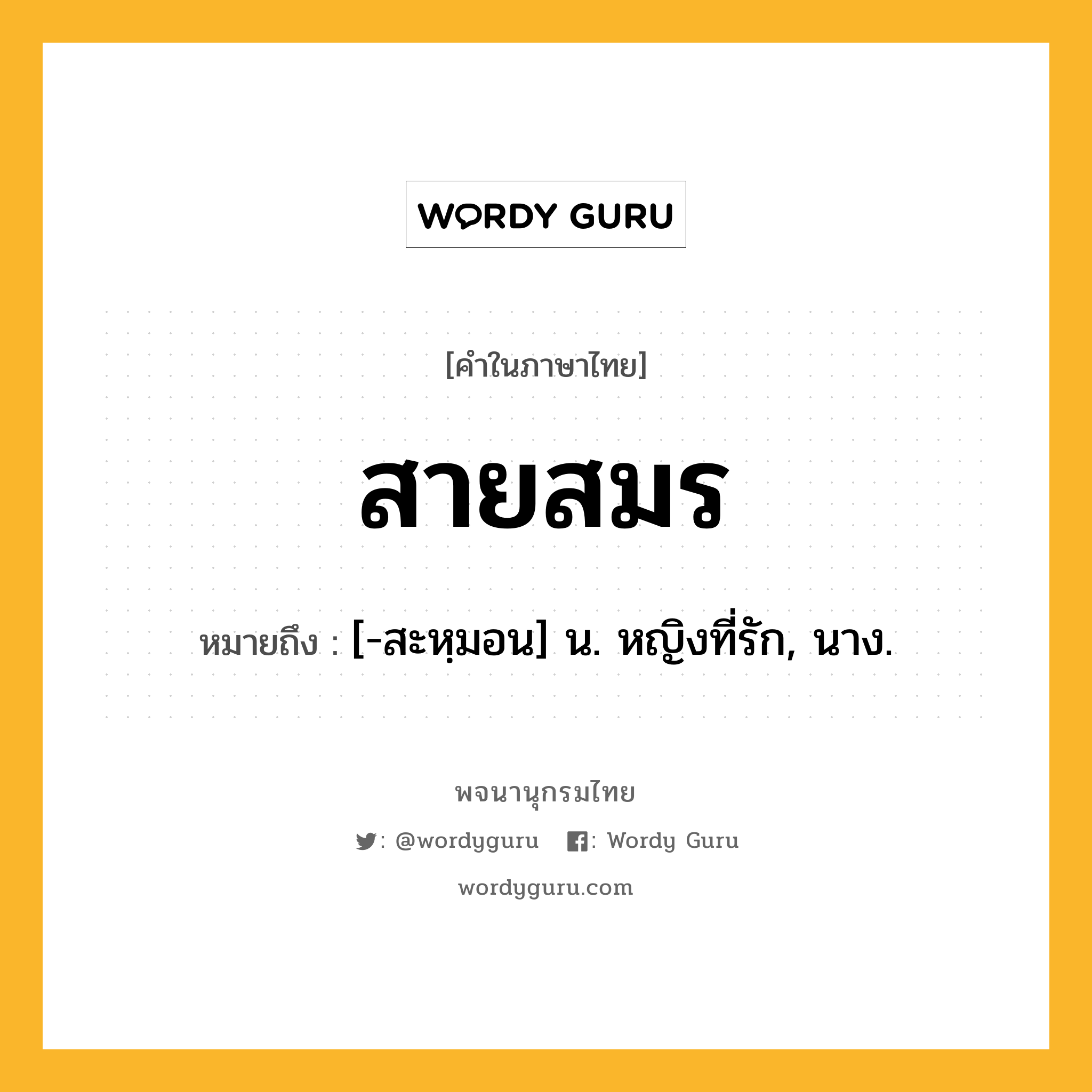 สายสมร หมายถึงอะไร?, คำในภาษาไทย สายสมร หมายถึง [-สะหฺมอน] น. หญิงที่รัก, นาง.