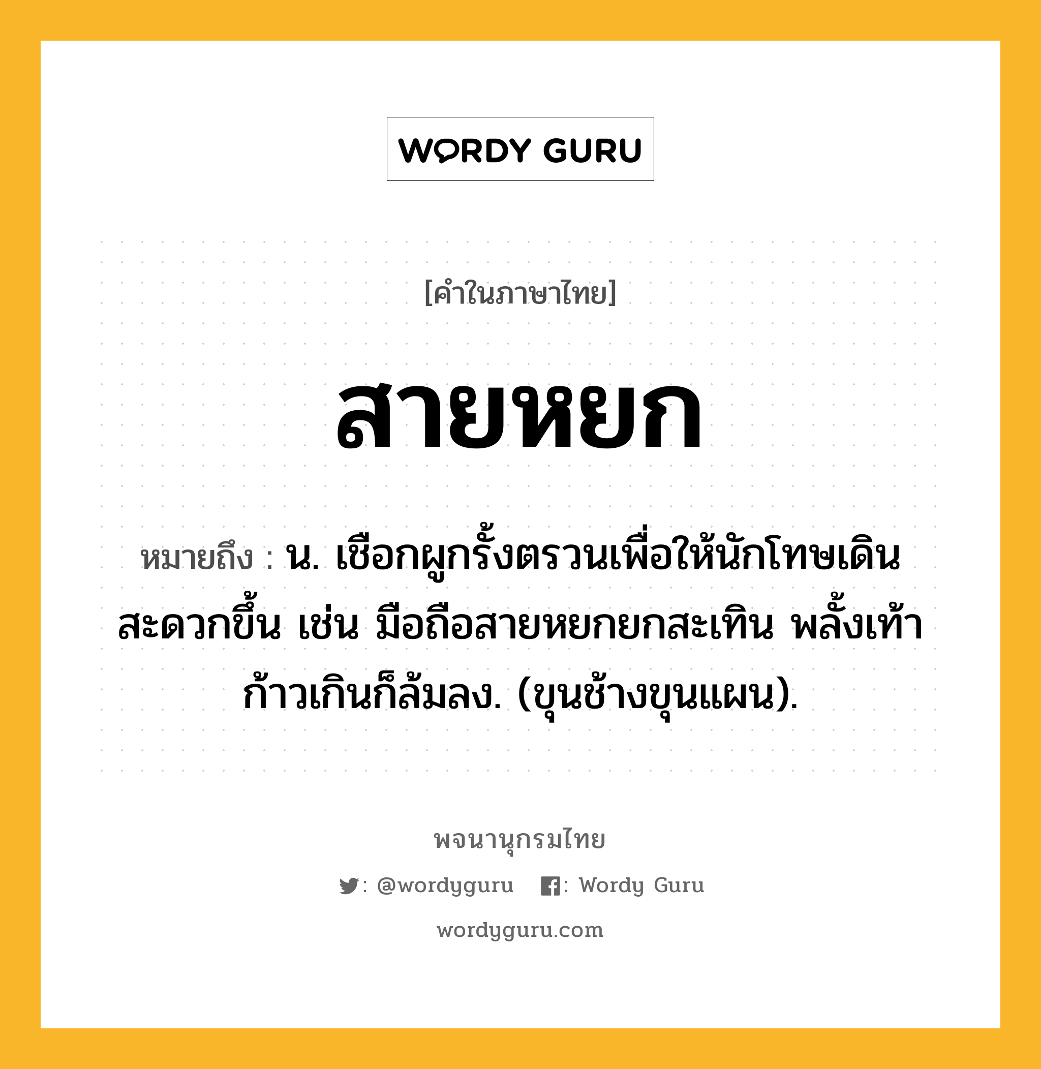 สายหยก หมายถึงอะไร?, คำในภาษาไทย สายหยก หมายถึง น. เชือกผูกรั้งตรวนเพื่อให้นักโทษเดินสะดวกขึ้น เช่น มือถือสายหยกยกสะเทิน พลั้งเท้าก้าวเกินก็ล้มลง. (ขุนช้างขุนแผน).