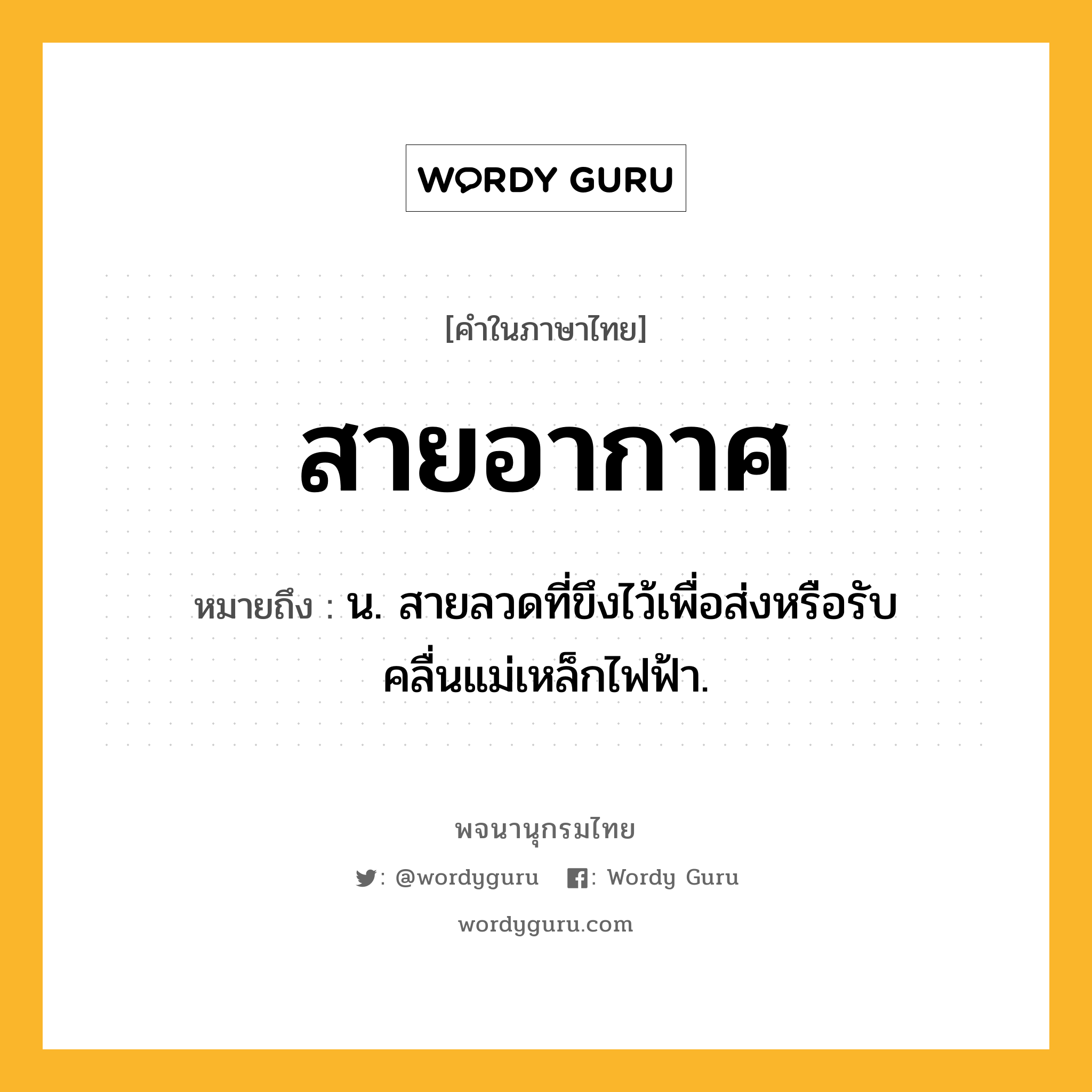 สายอากาศ ความหมาย หมายถึงอะไร?, คำในภาษาไทย สายอากาศ หมายถึง น. สายลวดที่ขึงไว้เพื่อส่งหรือรับคลื่นแม่เหล็กไฟฟ้า.