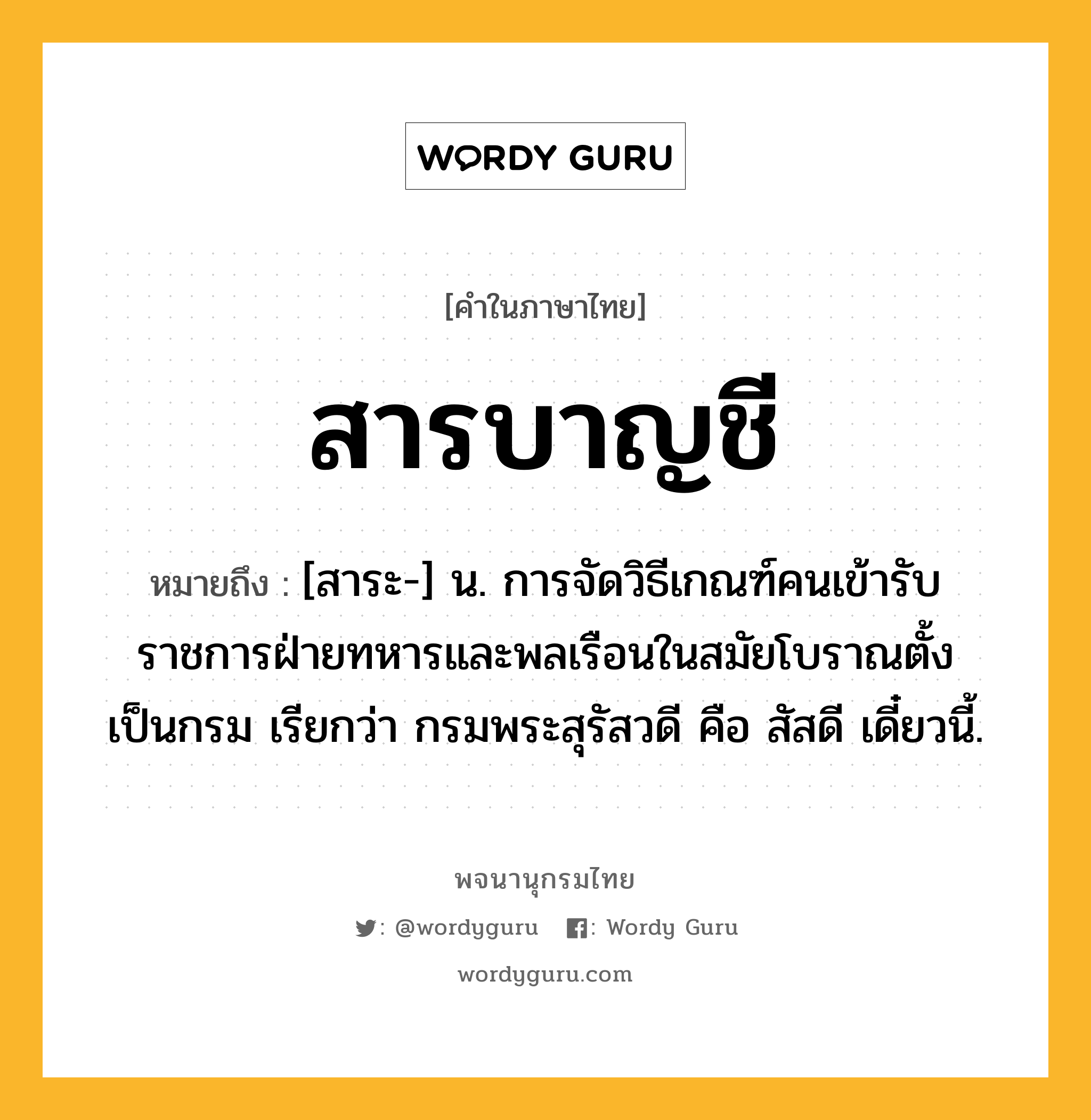 สารบาญชี หมายถึงอะไร?, คำในภาษาไทย สารบาญชี หมายถึง [สาระ-] น. การจัดวิธีเกณฑ์คนเข้ารับราชการฝ่ายทหารและพลเรือนในสมัยโบราณตั้งเป็นกรม เรียกว่า กรมพระสุรัสวดี คือ สัสดี เดี๋ยวนี้.