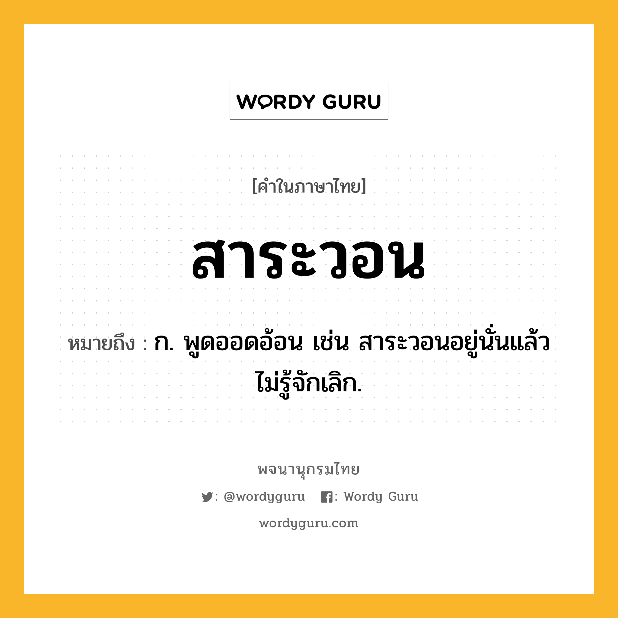 สาระวอน หมายถึงอะไร?, คำในภาษาไทย สาระวอน หมายถึง ก. พูดออดอ้อน เช่น สาระวอนอยู่นั่นแล้ว ไม่รู้จักเลิก.