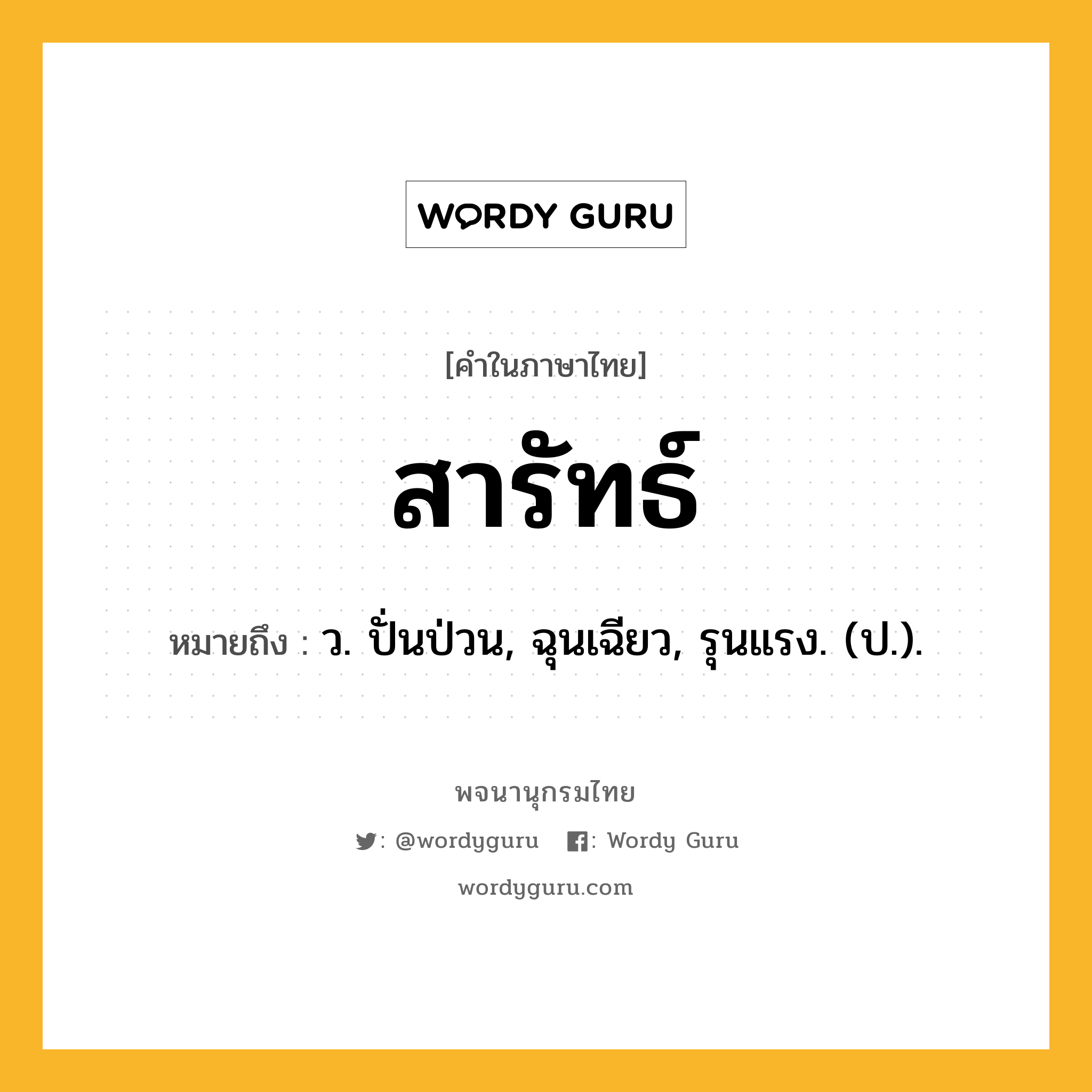 สารัทธ์ หมายถึงอะไร?, คำในภาษาไทย สารัทธ์ หมายถึง ว. ปั่นป่วน, ฉุนเฉียว, รุนแรง. (ป.).