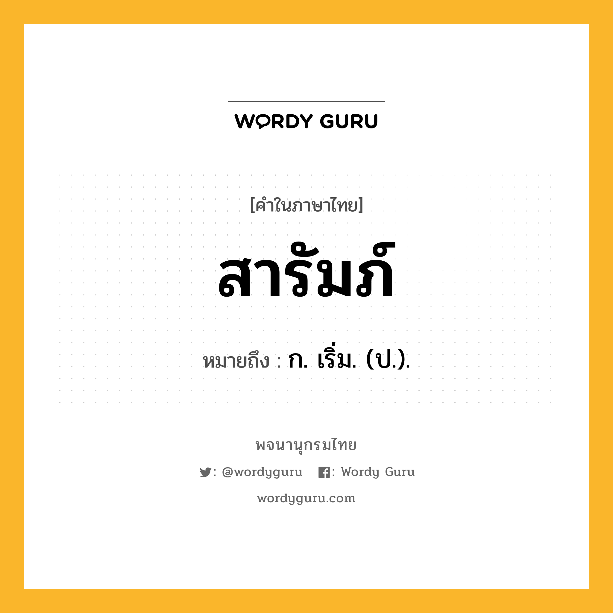 สารัมภ์ หมายถึงอะไร?, คำในภาษาไทย สารัมภ์ หมายถึง ก. เริ่ม. (ป.).