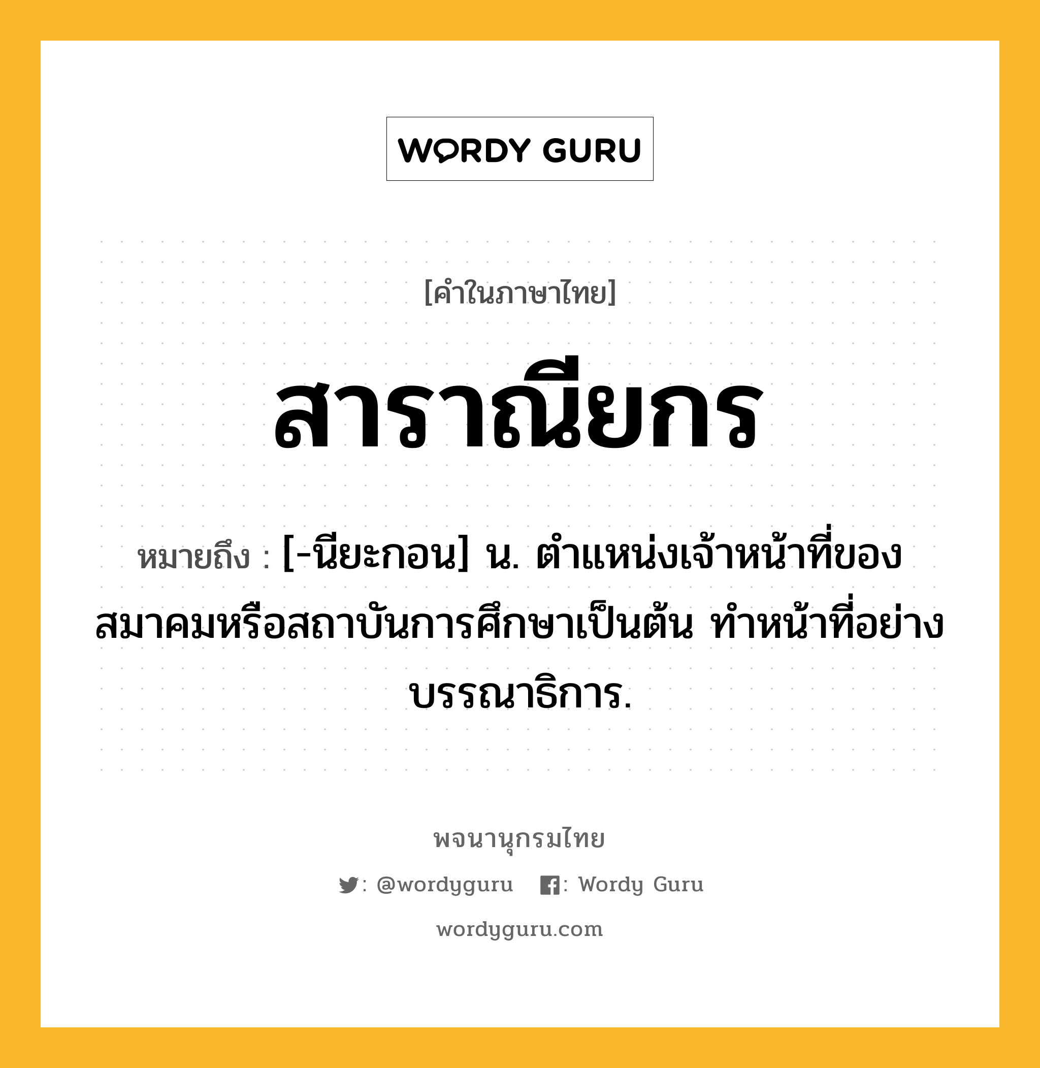 สาราณียกร หมายถึงอะไร?, คำในภาษาไทย สาราณียกร หมายถึง [-นียะกอน] น. ตําแหน่งเจ้าหน้าที่ของสมาคมหรือสถาบันการศึกษาเป็นต้น ทําหน้าที่อย่างบรรณาธิการ.