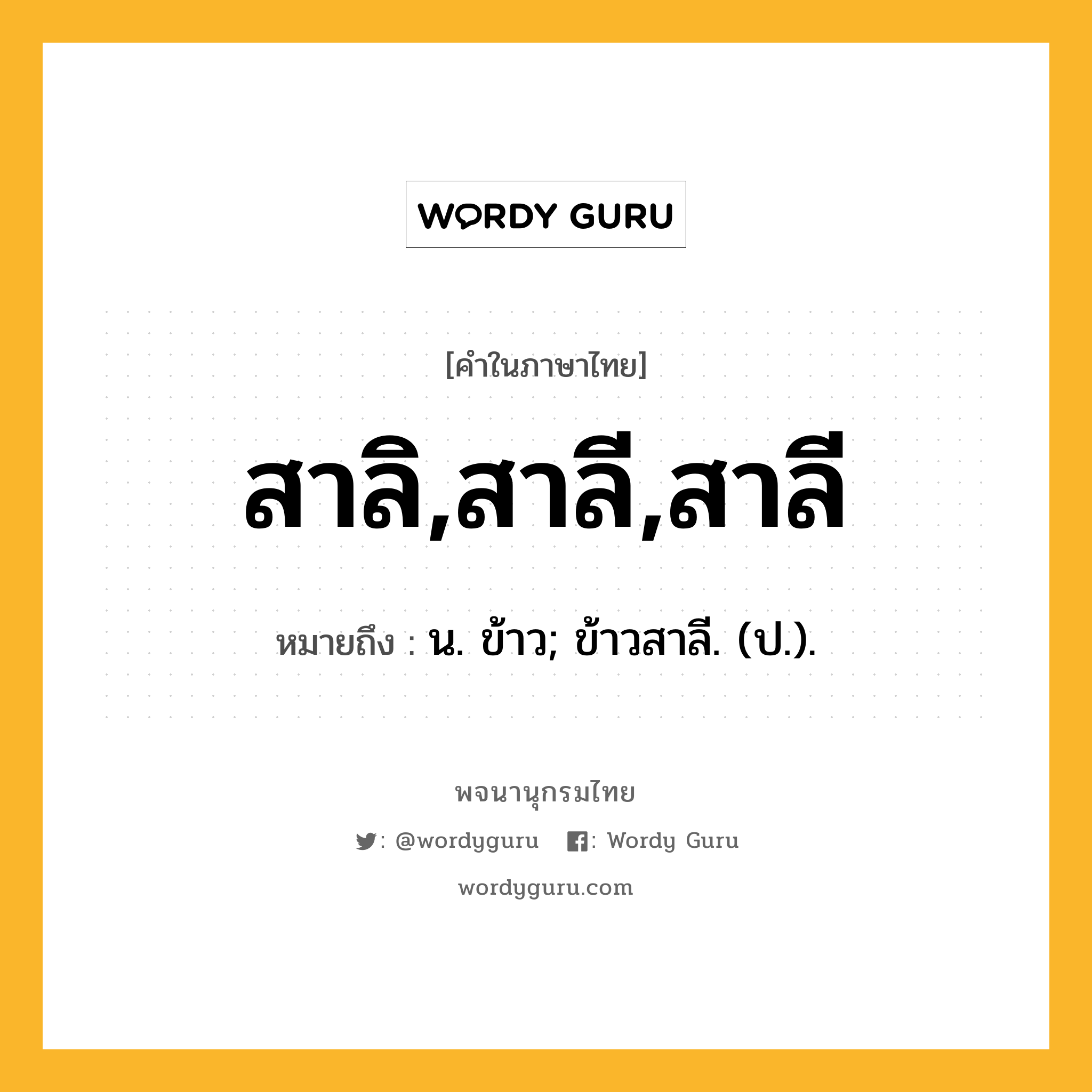 สาลิ,สาลี,สาลี หมายถึงอะไร?, คำในภาษาไทย สาลิ,สาลี,สาลี หมายถึง น. ข้าว; ข้าวสาลี. (ป.).