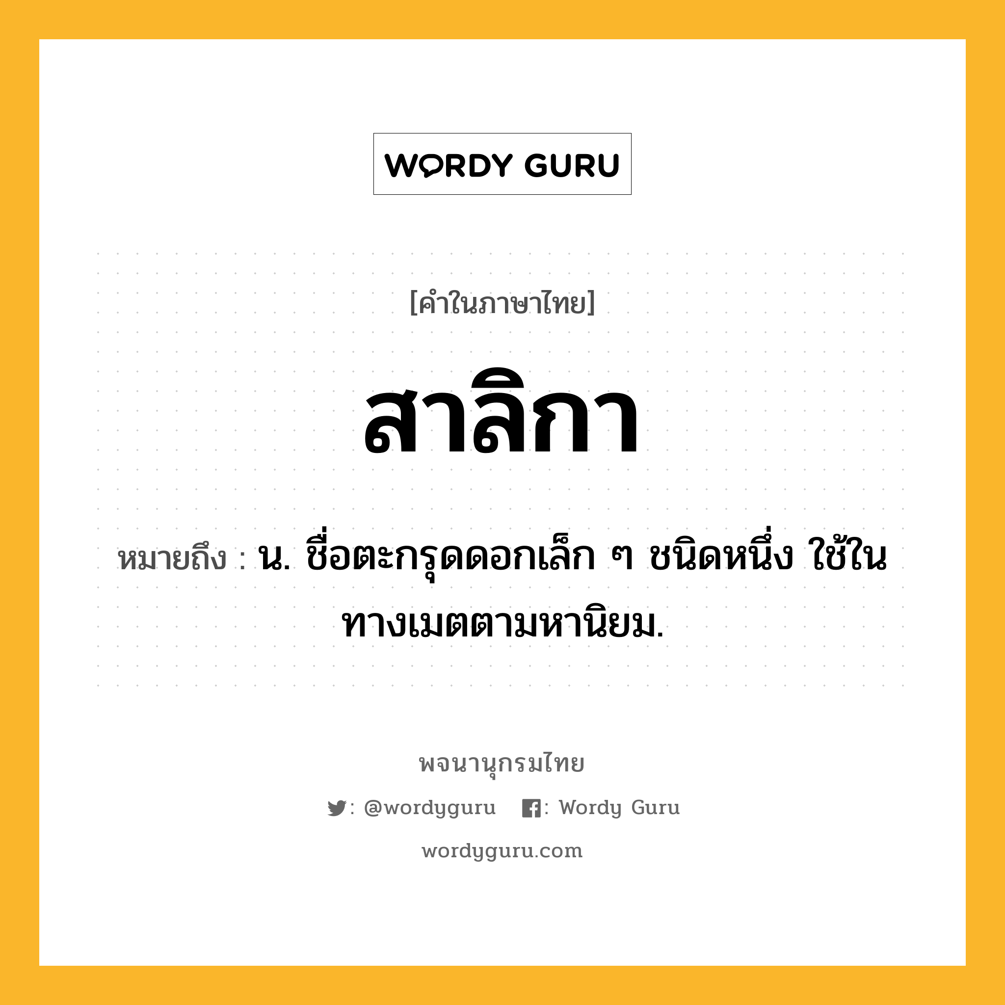 สาลิกา หมายถึงอะไร?, คำในภาษาไทย สาลิกา หมายถึง น. ชื่อตะกรุดดอกเล็ก ๆ ชนิดหนึ่ง ใช้ในทางเมตตามหานิยม.