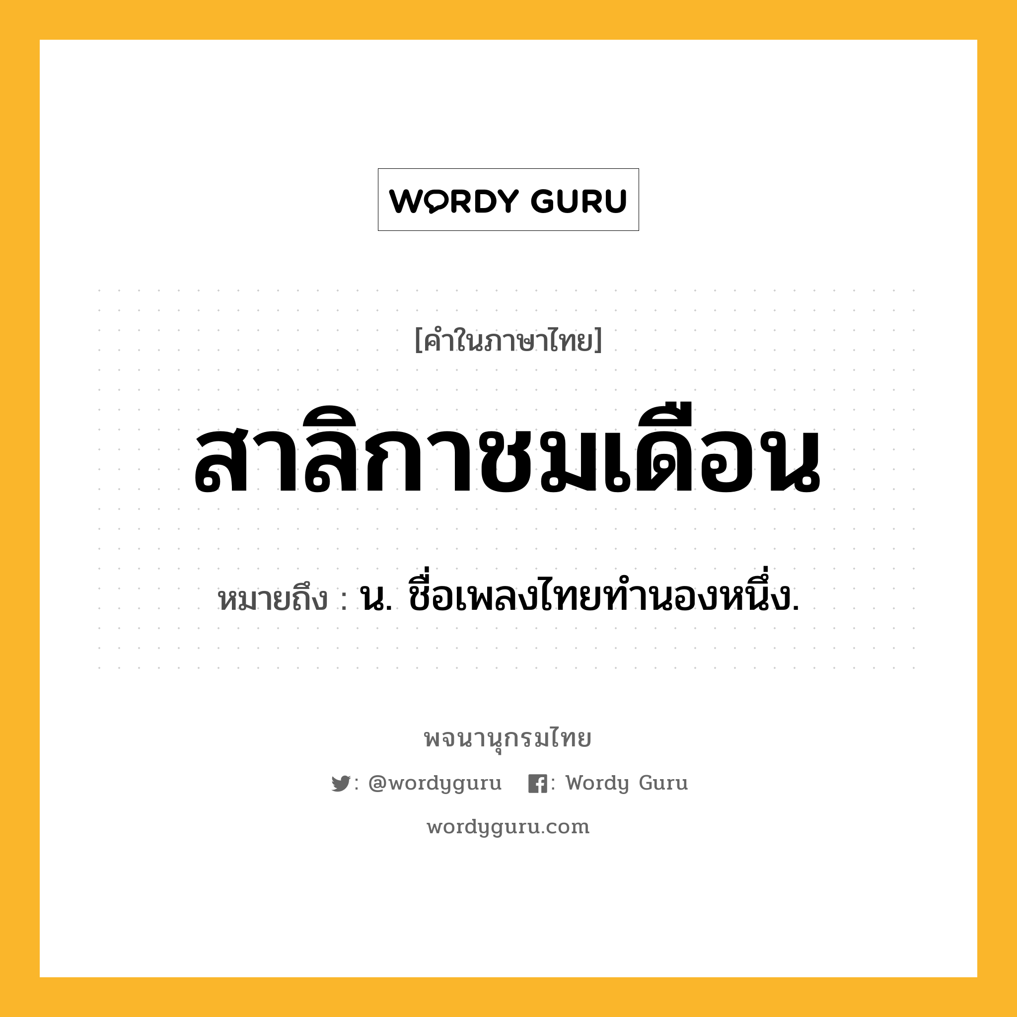 สาลิกาชมเดือน หมายถึงอะไร?, คำในภาษาไทย สาลิกาชมเดือน หมายถึง น. ชื่อเพลงไทยทำนองหนึ่ง.