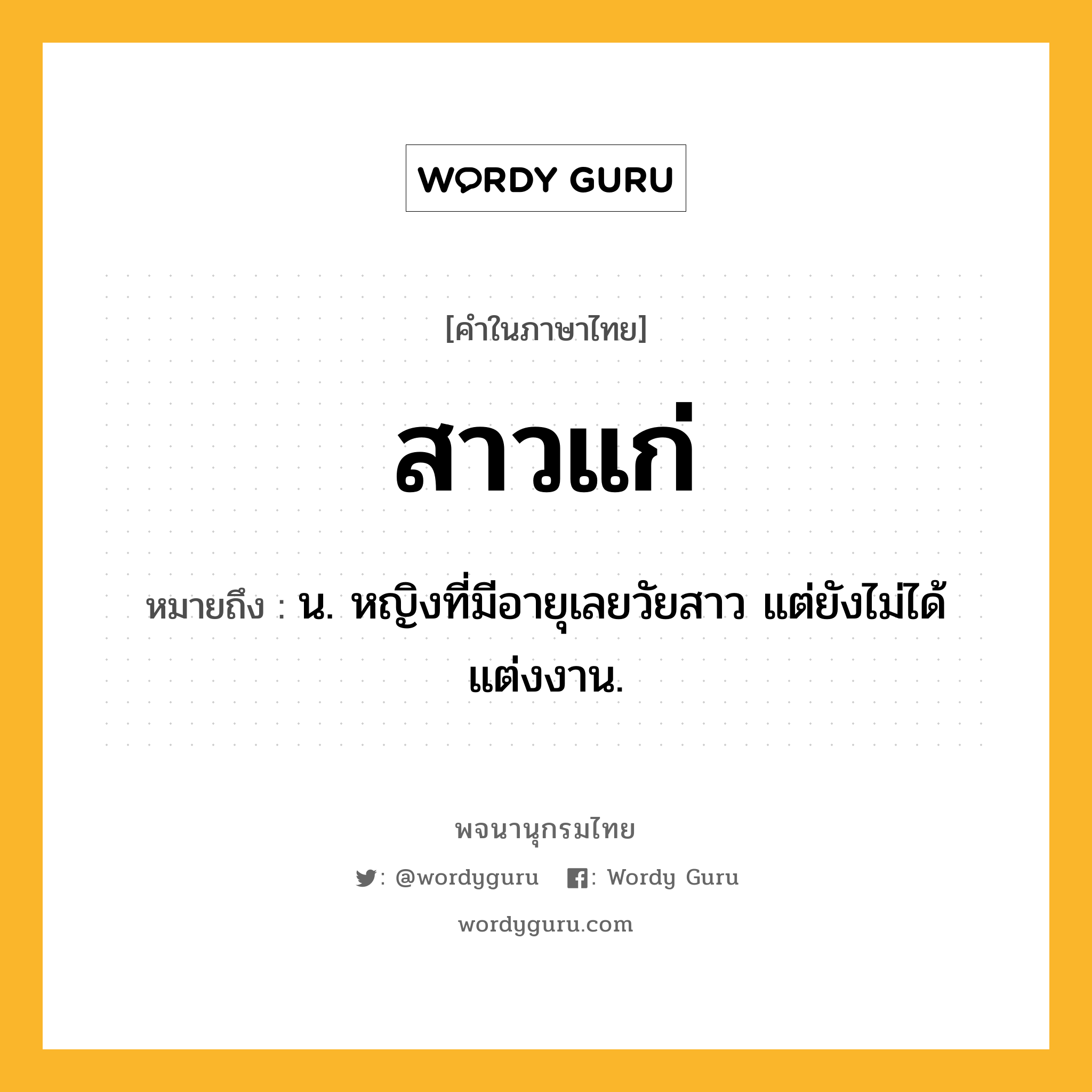 สาวแก่ หมายถึงอะไร?, คำในภาษาไทย สาวแก่ หมายถึง น. หญิงที่มีอายุเลยวัยสาว แต่ยังไม่ได้แต่งงาน.