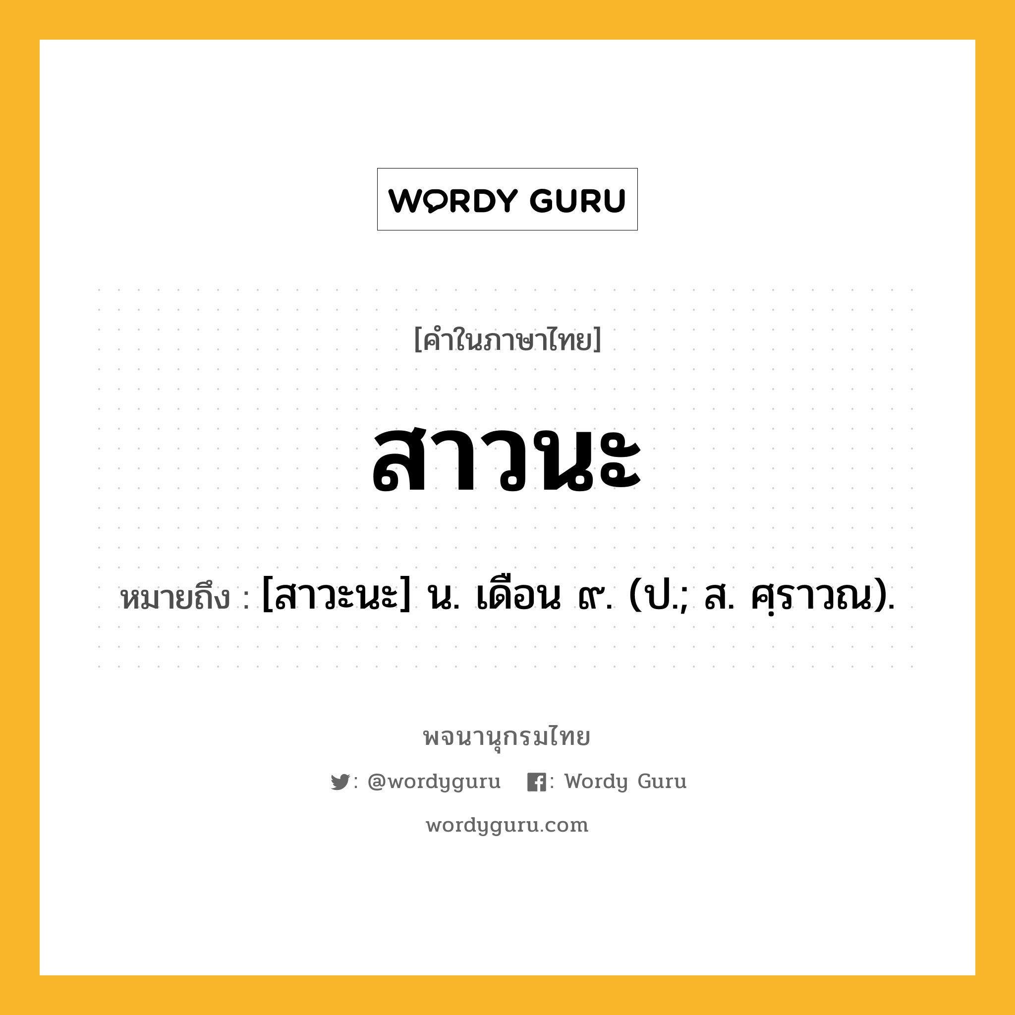 สาวนะ หมายถึงอะไร?, คำในภาษาไทย สาวนะ หมายถึง [สาวะนะ] น. เดือน ๙. (ป.; ส. ศฺราวณ).