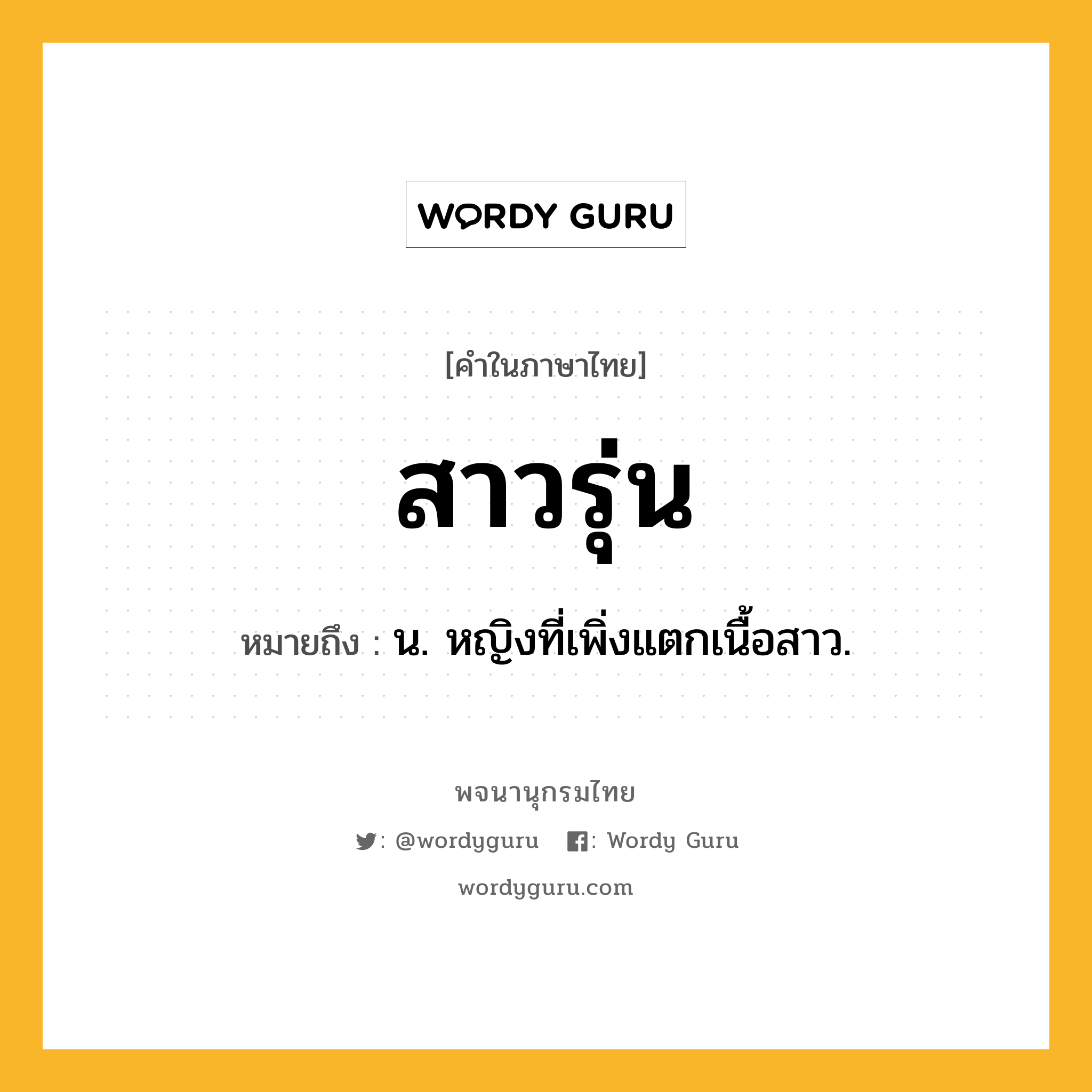 สาวรุ่น หมายถึงอะไร?, คำในภาษาไทย สาวรุ่น หมายถึง น. หญิงที่เพิ่งแตกเนื้อสาว.