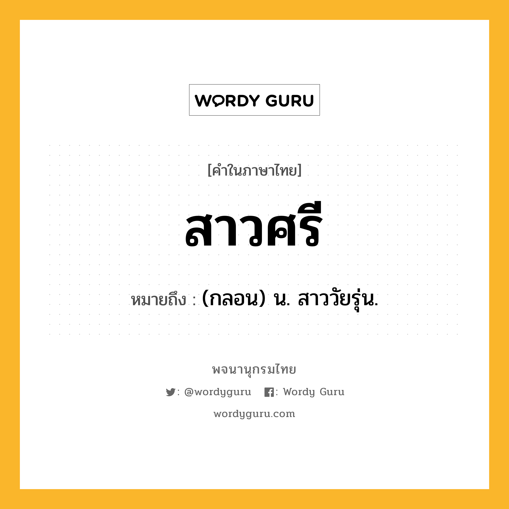 สาวศรี หมายถึงอะไร?, คำในภาษาไทย สาวศรี หมายถึง (กลอน) น. สาววัยรุ่น.