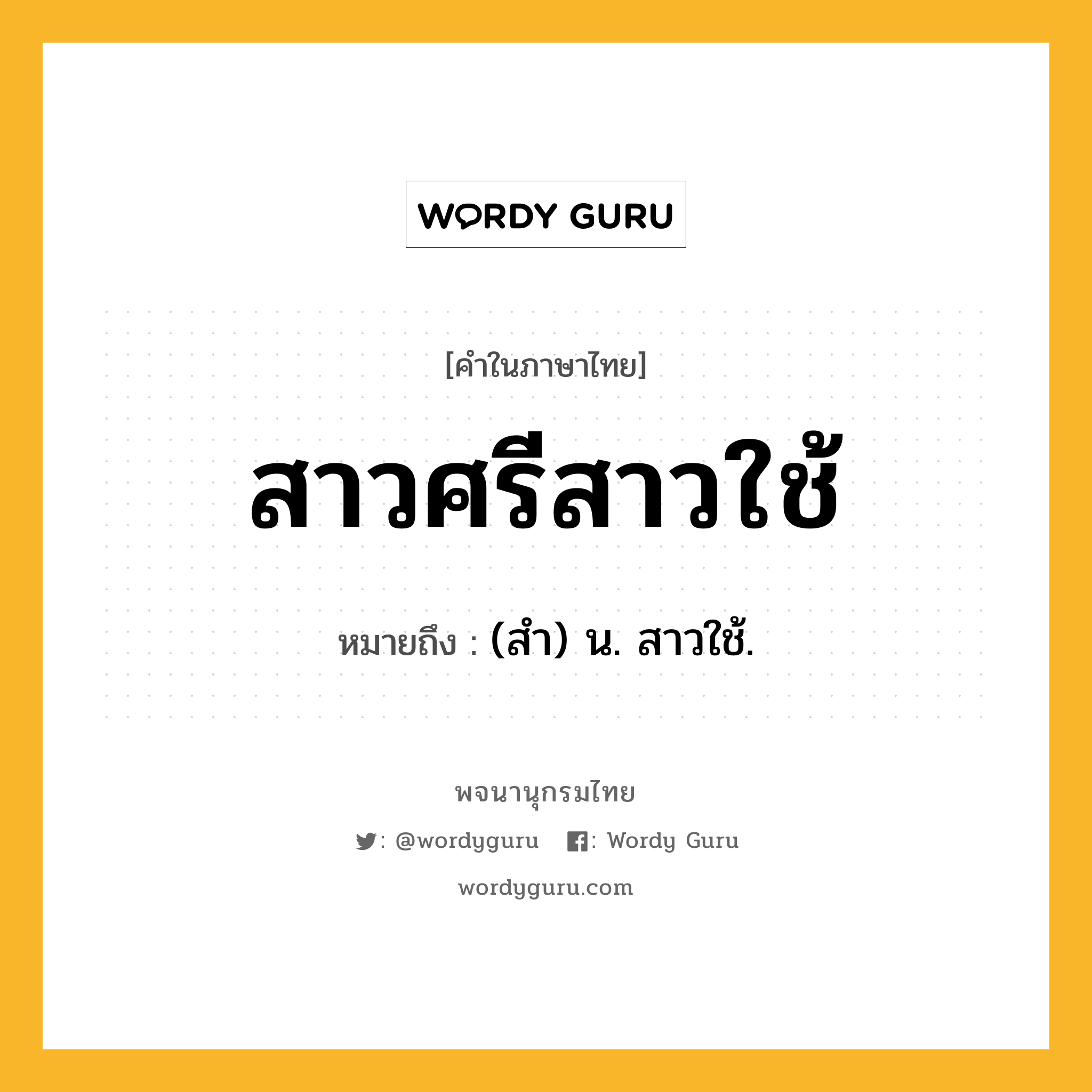 สาวศรีสาวใช้ หมายถึงอะไร?, คำในภาษาไทย สาวศรีสาวใช้ หมายถึง (สำ) น. สาวใช้.