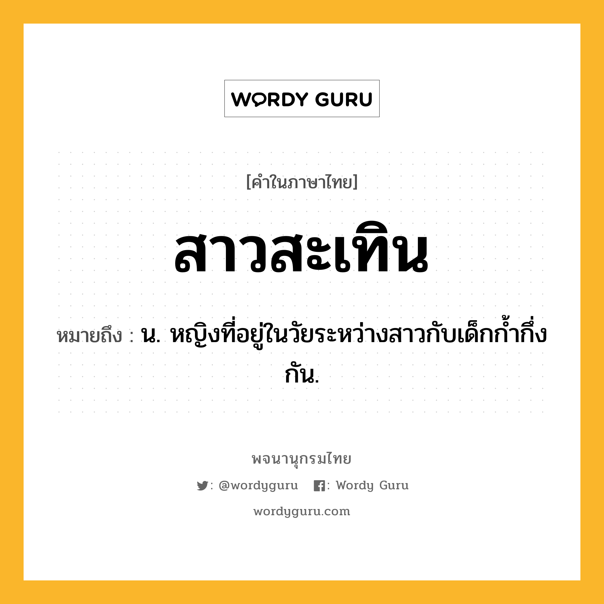 สาวสะเทิน หมายถึงอะไร?, คำในภาษาไทย สาวสะเทิน หมายถึง น. หญิงที่อยู่ในวัยระหว่างสาวกับเด็กก้ำกึ่งกัน.