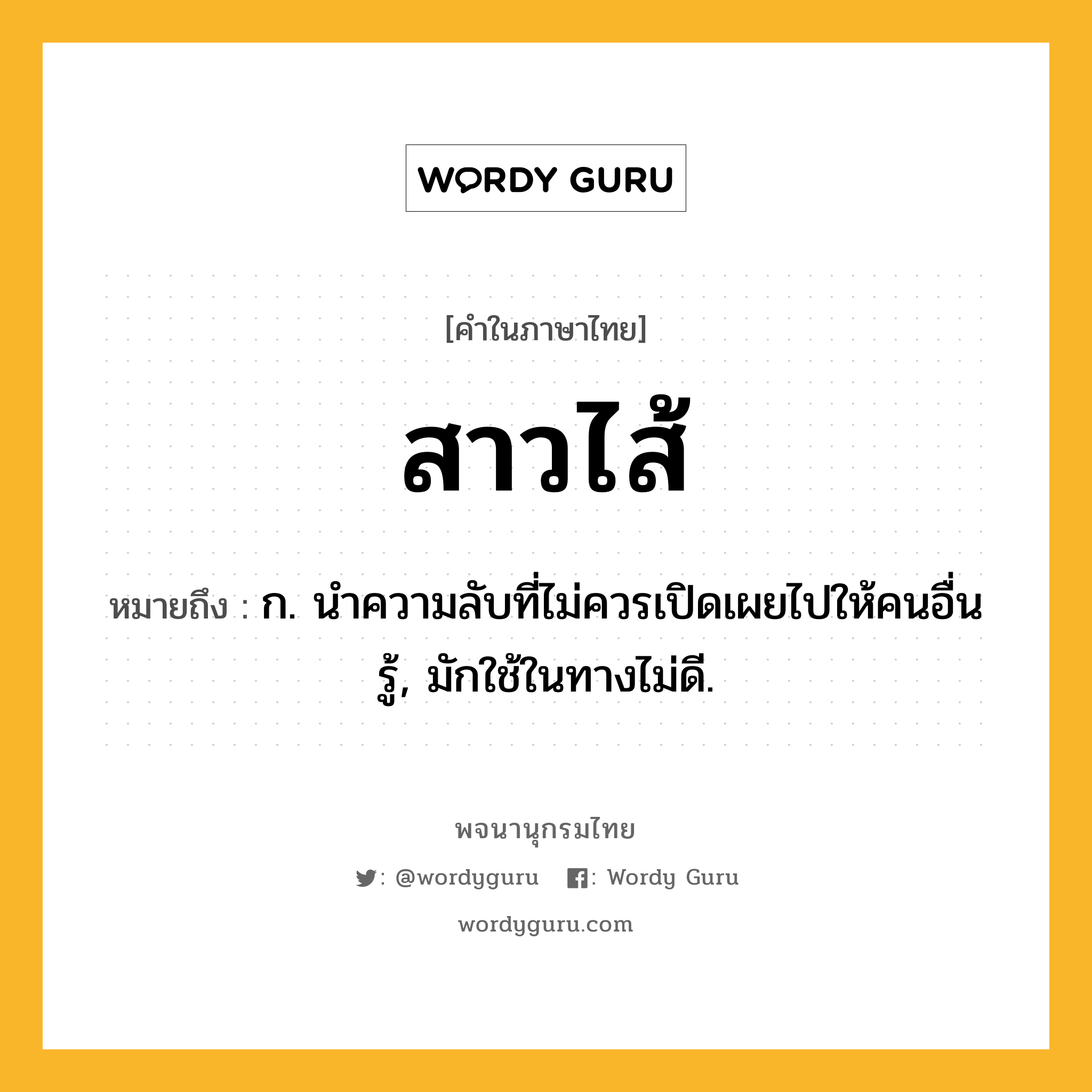 สาวไส้ หมายถึงอะไร?, คำในภาษาไทย สาวไส้ หมายถึง ก. นําความลับที่ไม่ควรเปิดเผยไปให้คนอื่นรู้, มักใช้ในทางไม่ดี.