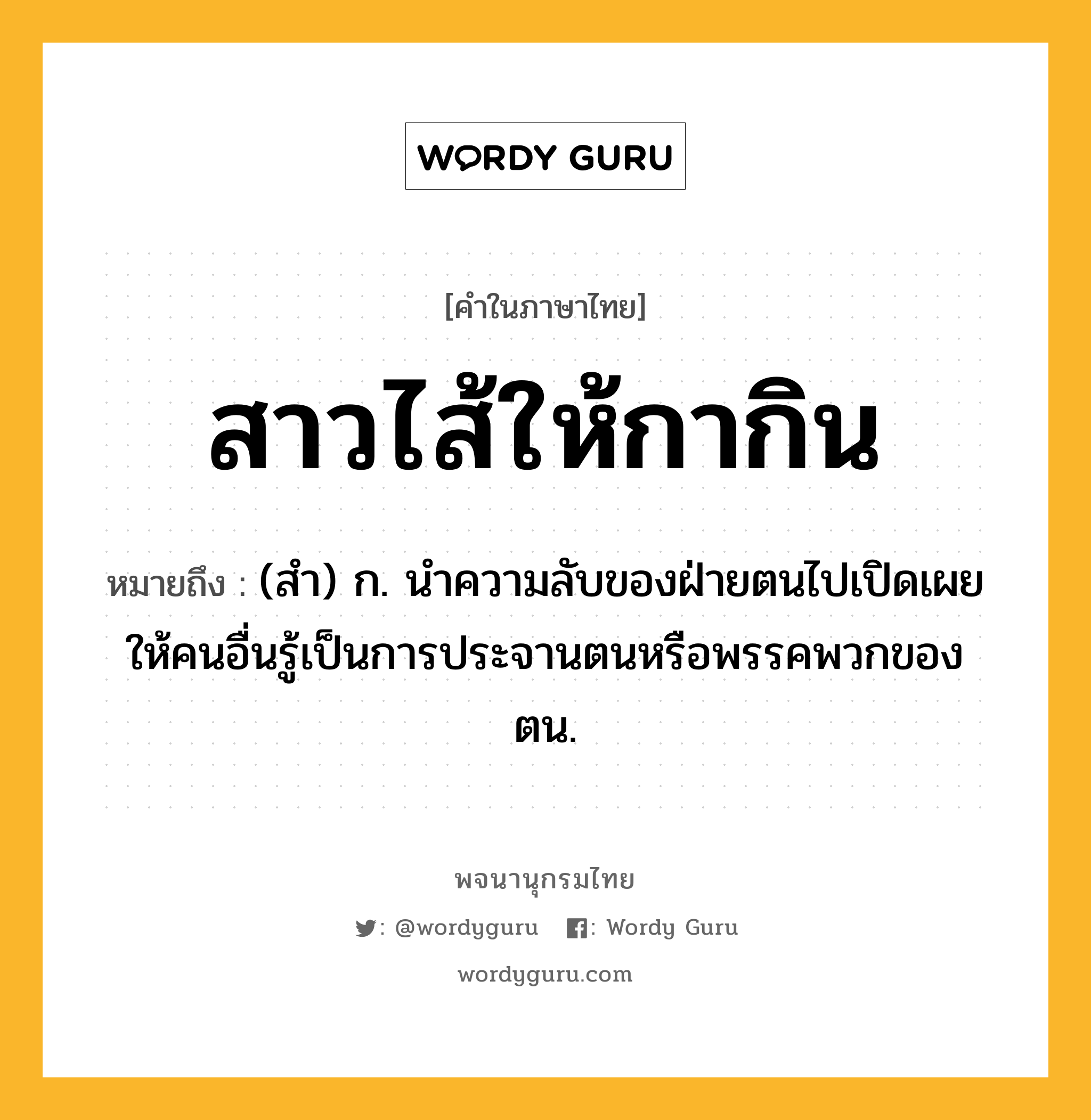 สาวไส้ให้กากิน หมายถึงอะไร?, คำในภาษาไทย สาวไส้ให้กากิน หมายถึง (สํา) ก. นำความลับของฝ่ายตนไปเปิดเผยให้คนอื่นรู้เป็นการประจานตนหรือพรรคพวกของตน.