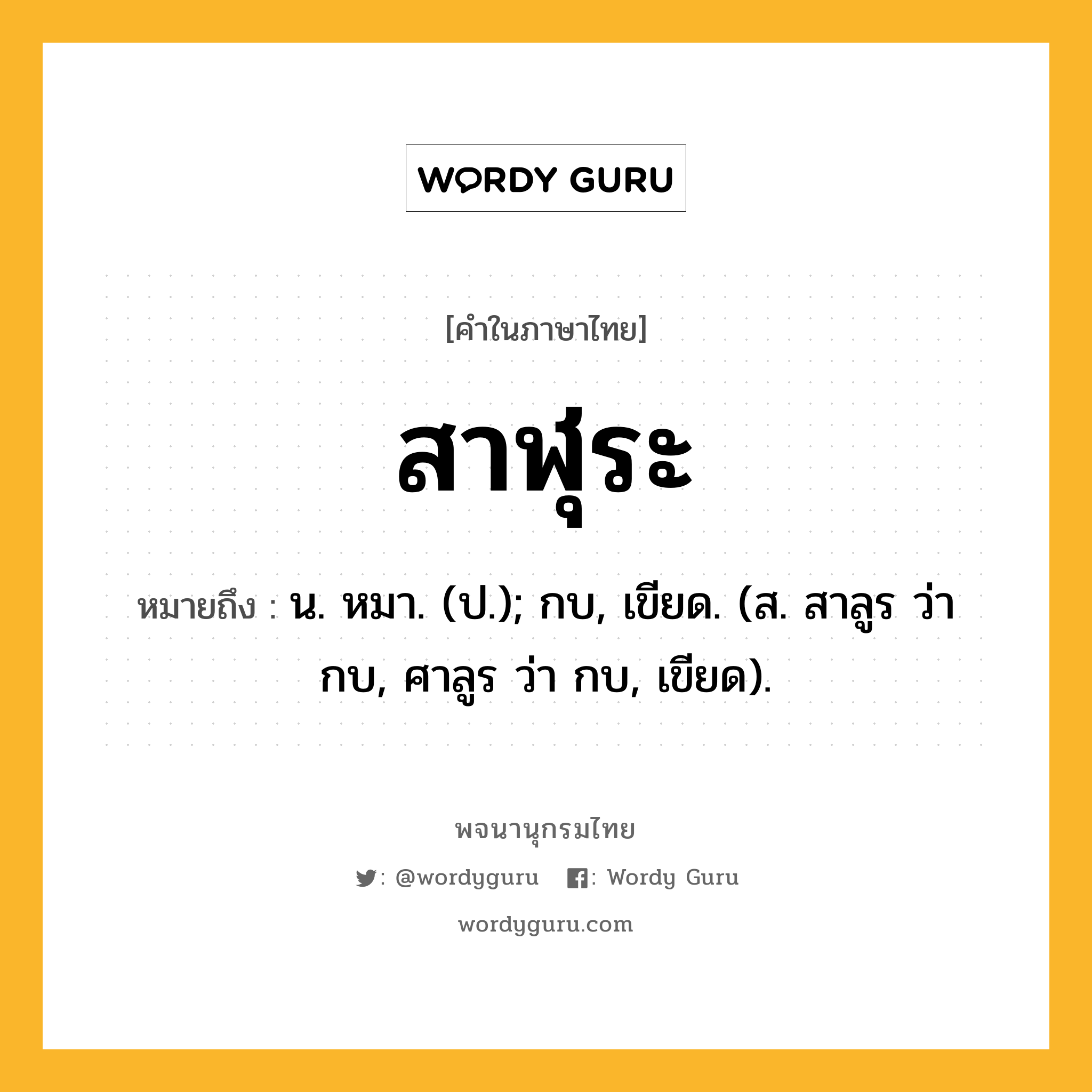 สาฬุระ หมายถึงอะไร?, คำในภาษาไทย สาฬุระ หมายถึง น. หมา. (ป.); กบ, เขียด. (ส. สาลูร ว่า กบ, ศาลูร ว่า กบ, เขียด).