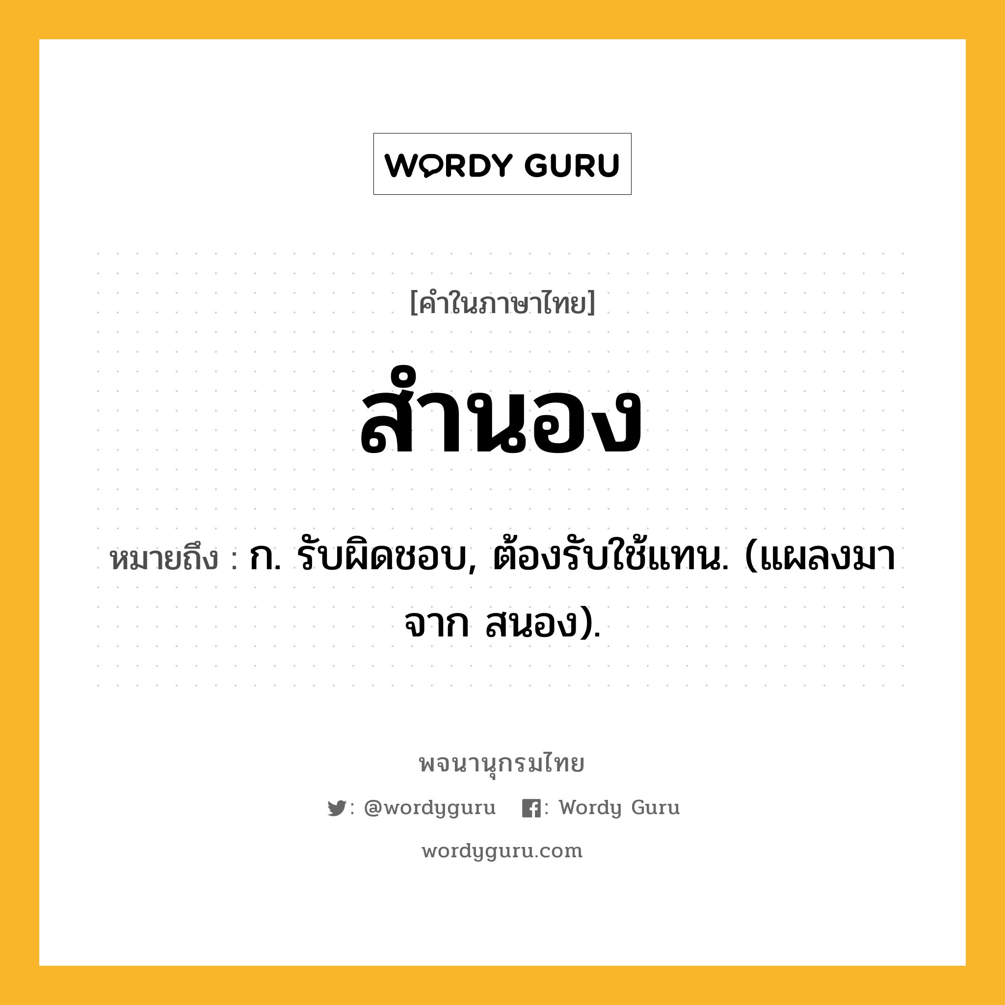 สำนอง ความหมาย หมายถึงอะไร?, คำในภาษาไทย สำนอง หมายถึง ก. รับผิดชอบ, ต้องรับใช้แทน. (แผลงมาจาก สนอง).