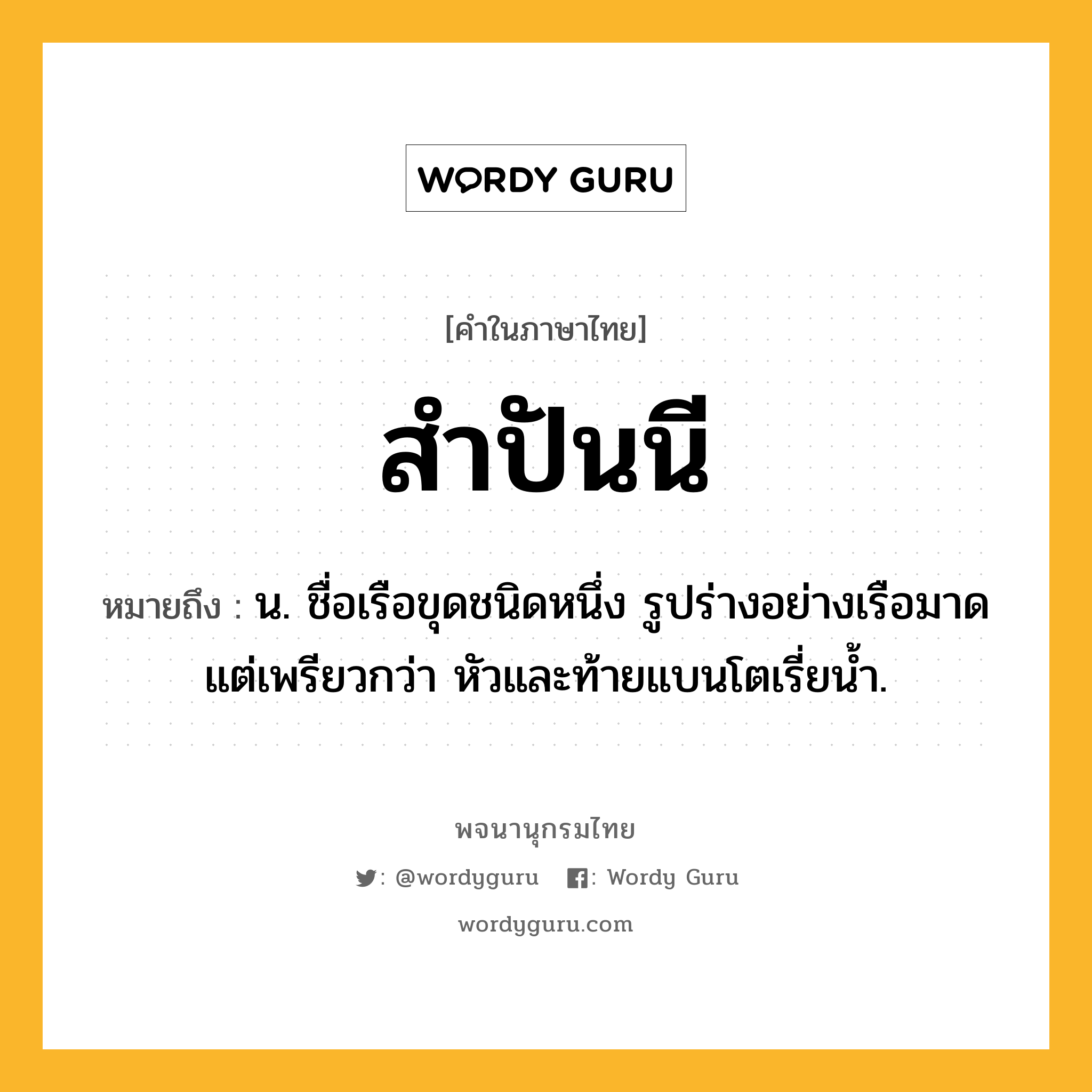 สำปันนี หมายถึงอะไร?, คำในภาษาไทย สำปันนี หมายถึง น. ชื่อเรือขุดชนิดหนึ่ง รูปร่างอย่างเรือมาด แต่เพรียวกว่า หัวและท้ายแบนโตเรี่ยนํ้า.