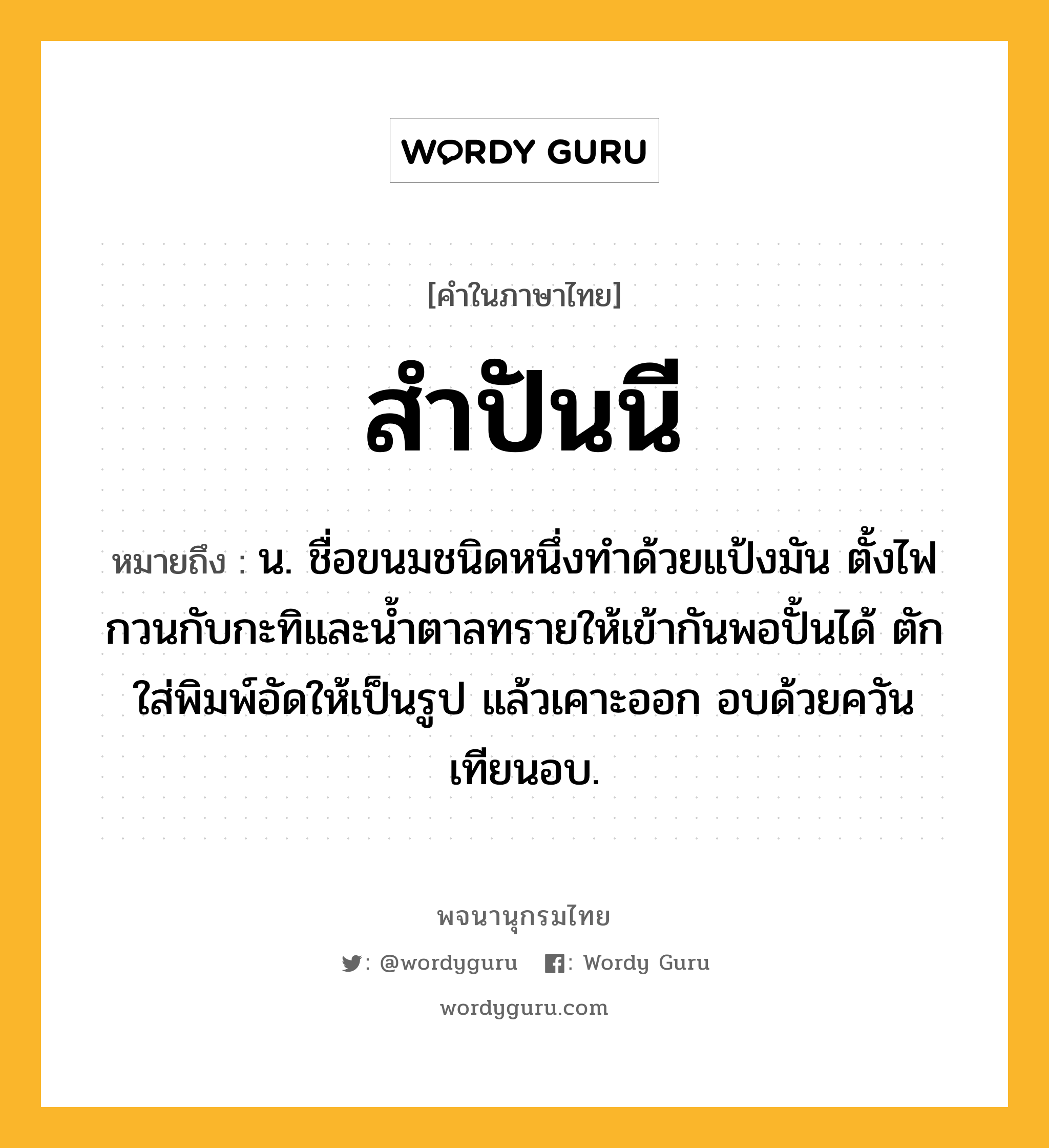 สำปันนี หมายถึงอะไร?, คำในภาษาไทย สำปันนี หมายถึง น. ชื่อขนมชนิดหนึ่งทําด้วยแป้งมัน ตั้งไฟกวนกับกะทิและน้ำตาลทรายให้เข้ากันพอปั้นได้ ตักใส่พิมพ์อัดให้เป็นรูป แล้วเคาะออก อบด้วยควันเทียนอบ.