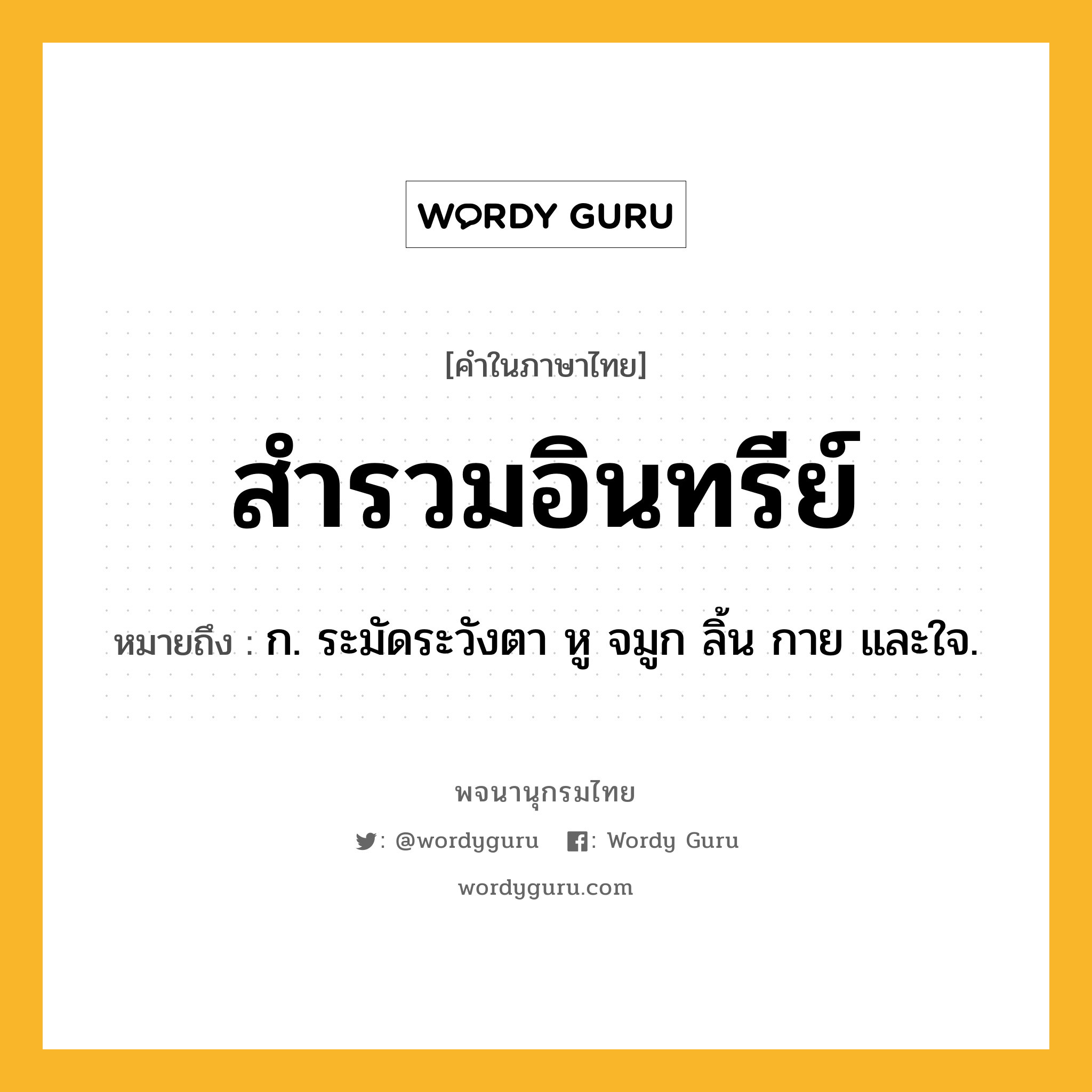 สำรวมอินทรีย์ ความหมาย หมายถึงอะไร?, คำในภาษาไทย สำรวมอินทรีย์ หมายถึง ก. ระมัดระวังตา หู จมูก ลิ้น กาย และใจ.