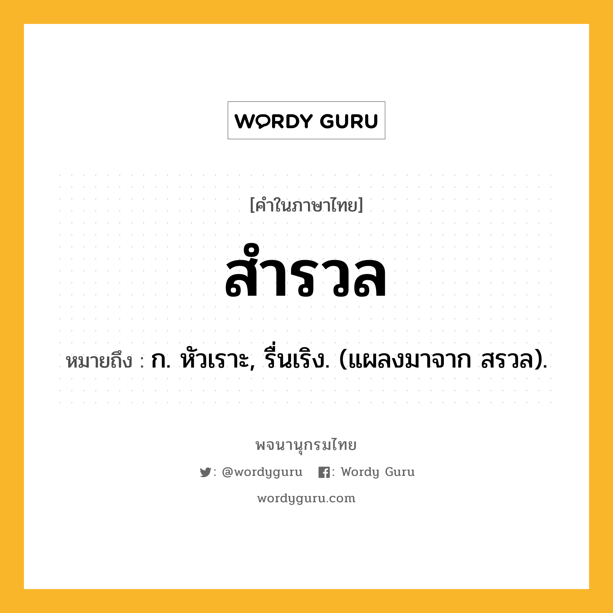 สำรวล ความหมาย หมายถึงอะไร?, คำในภาษาไทย สำรวล หมายถึง ก. หัวเราะ, รื่นเริง. (แผลงมาจาก สรวล).