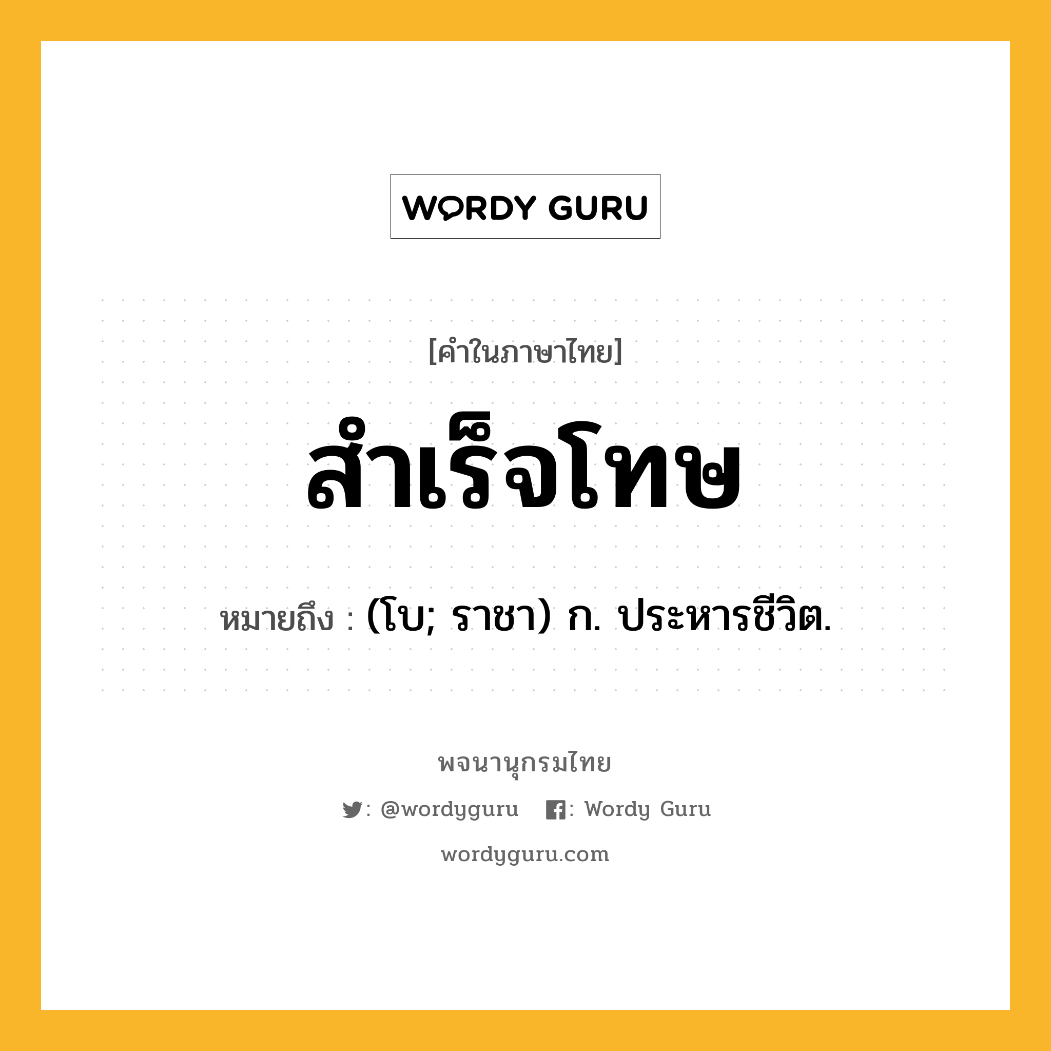 สำเร็จโทษ หมายถึงอะไร?, คำในภาษาไทย สำเร็จโทษ หมายถึง (โบ; ราชา) ก. ประหารชีวิต.