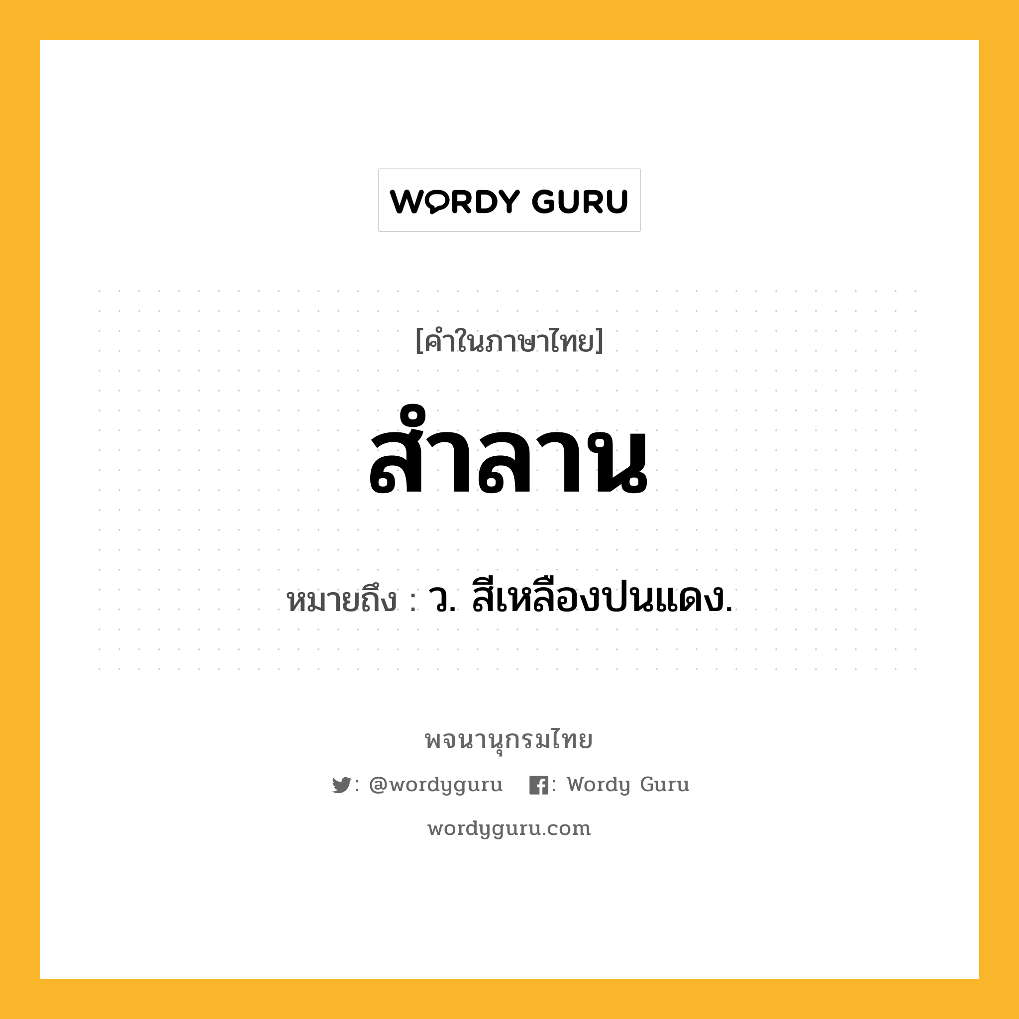 สำลาน ความหมาย หมายถึงอะไร?, คำในภาษาไทย สำลาน หมายถึง ว. สีเหลืองปนแดง.