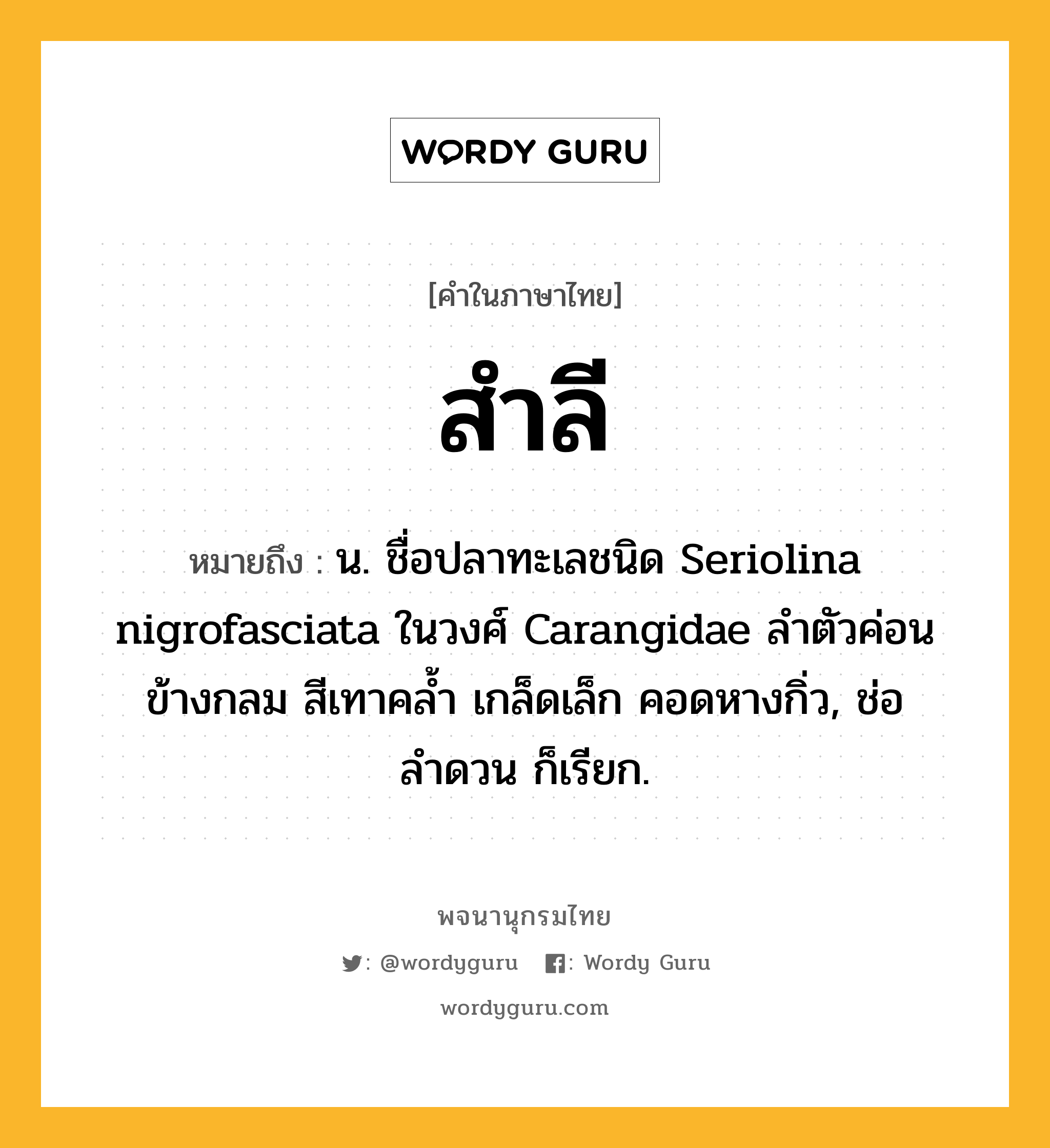 สำลี ความหมาย หมายถึงอะไร?, คำในภาษาไทย สำลี หมายถึง น. ชื่อปลาทะเลชนิด Seriolina nigrofasciata ในวงศ์ Carangidae ลําตัวค่อนข้างกลม สีเทาคลํ้า เกล็ดเล็ก คอดหางกิ่ว, ช่อลำดวน ก็เรียก.