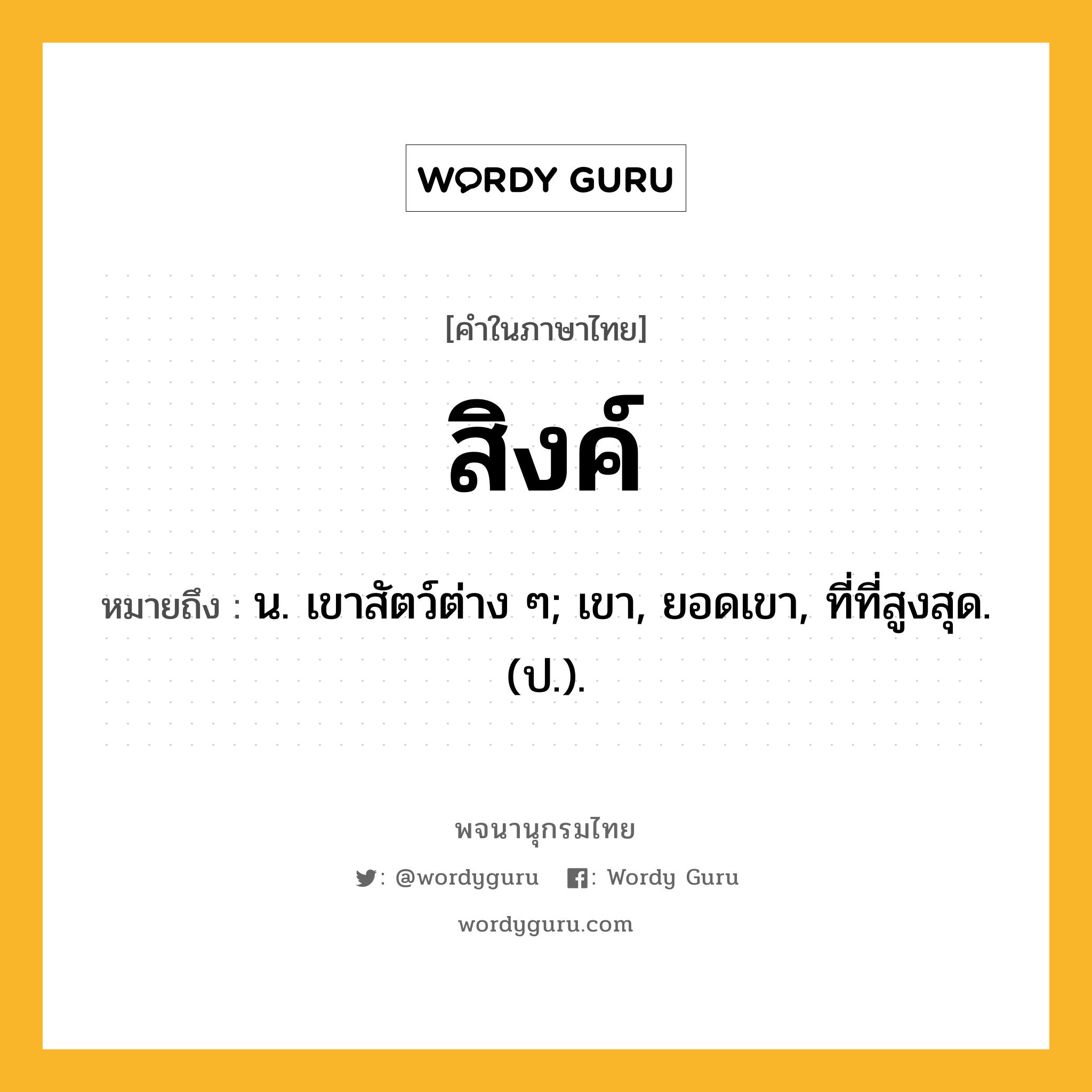 สิงค์ หมายถึงอะไร?, คำในภาษาไทย สิงค์ หมายถึง น. เขาสัตว์ต่าง ๆ; เขา, ยอดเขา, ที่ที่สูงสุด. (ป.).