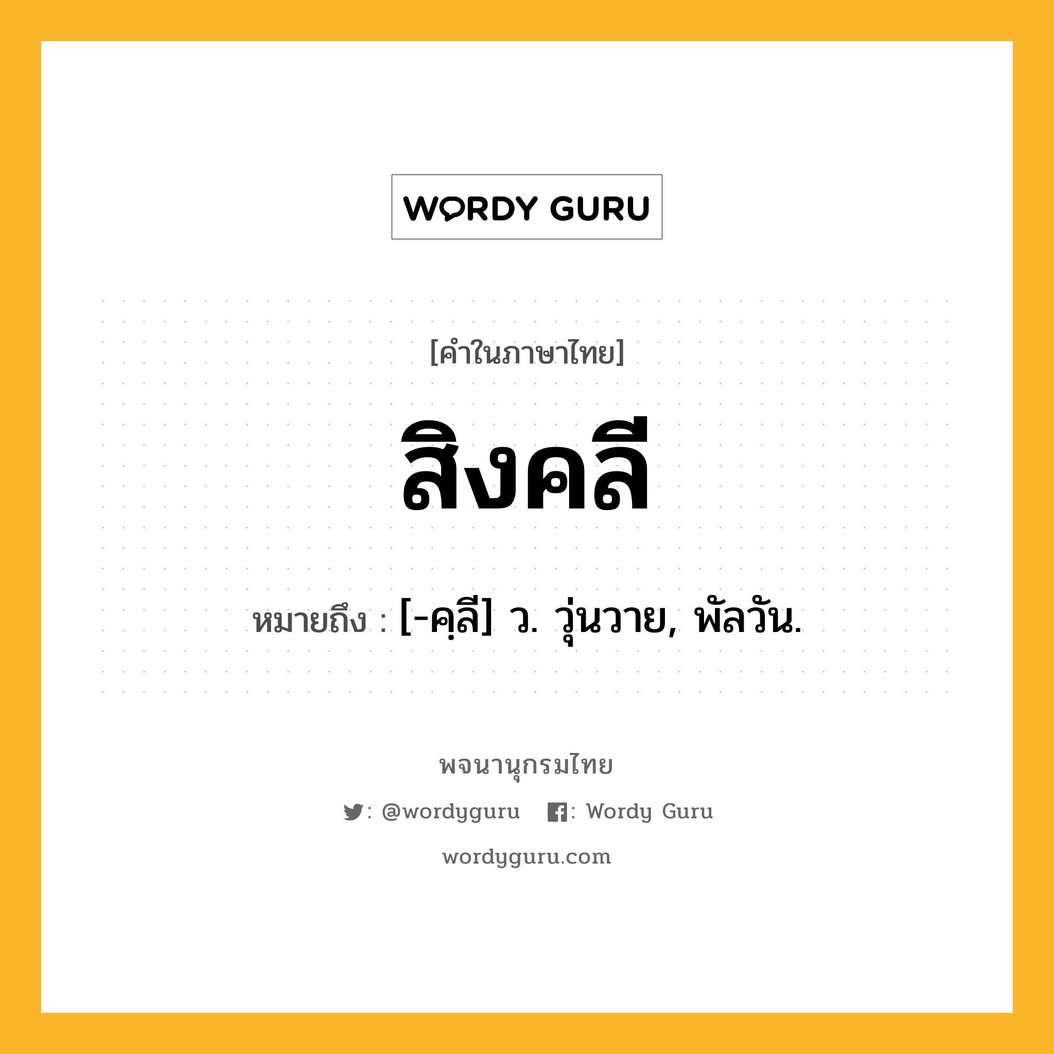 สิงคลี หมายถึงอะไร?, คำในภาษาไทย สิงคลี หมายถึง [-คฺลี] ว. วุ่นวาย, พัลวัน.