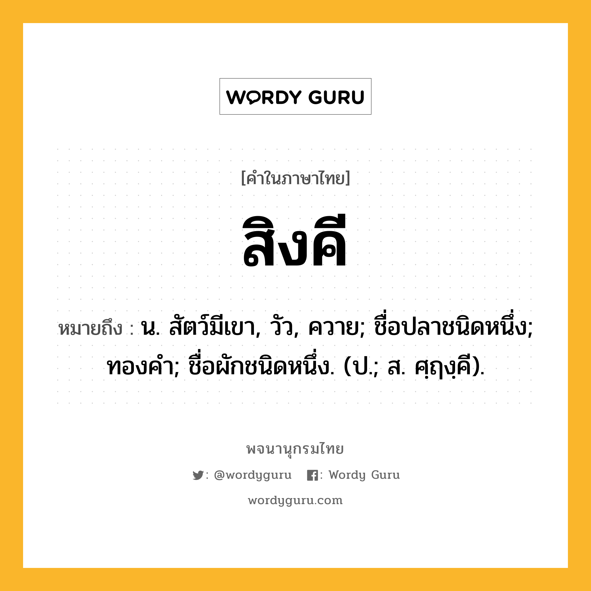 สิงคี หมายถึงอะไร?, คำในภาษาไทย สิงคี หมายถึง น. สัตว์มีเขา, วัว, ควาย; ชื่อปลาชนิดหนึ่ง; ทองคํา; ชื่อผักชนิดหนึ่ง. (ป.; ส. ศฺฤงฺคี).