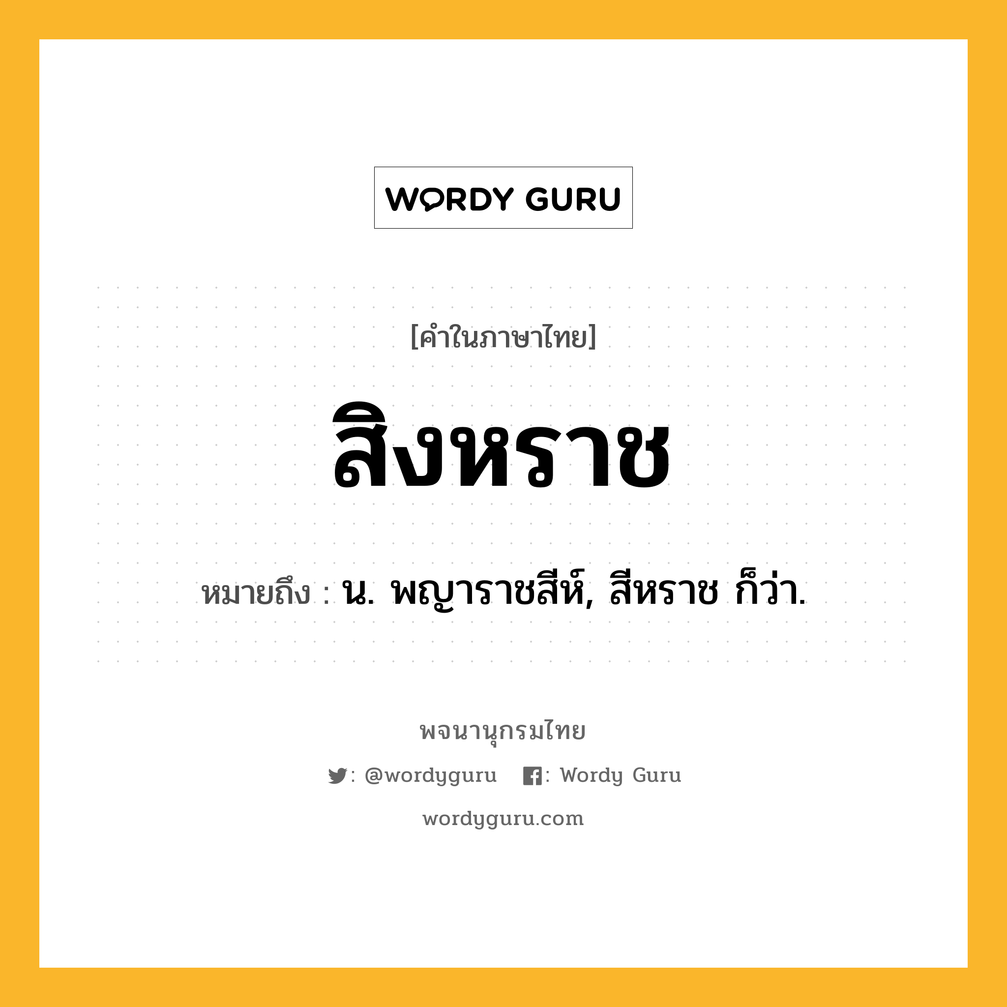 สิงหราช หมายถึงอะไร?, คำในภาษาไทย สิงหราช หมายถึง น. พญาราชสีห์, สีหราช ก็ว่า.