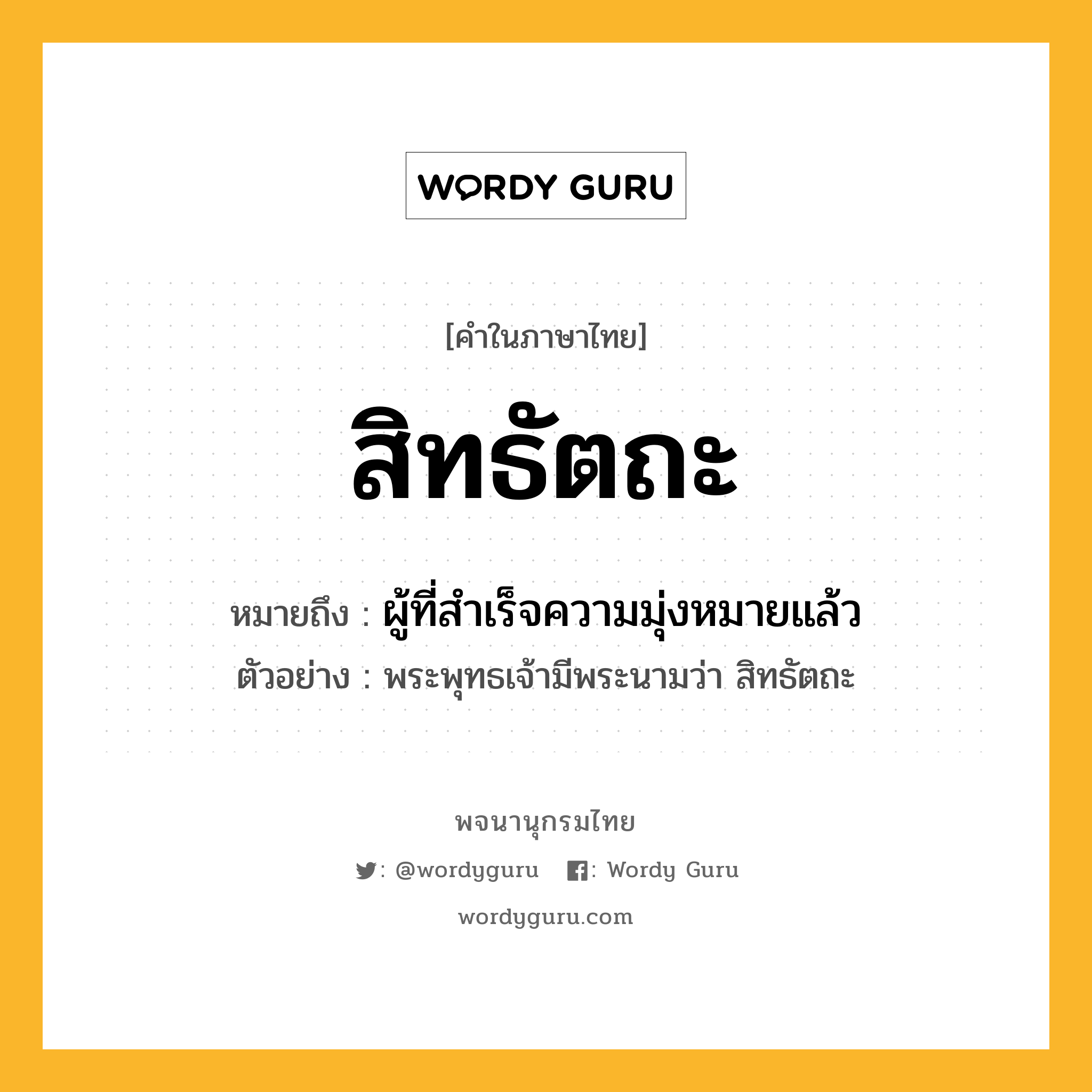 สิทธัตถะ หมายถึงอะไร?, คำในภาษาไทย สิทธัตถะ หมายถึง ผู้ที่สำเร็จความมุ่งหมายแล้ว ประเภท คำนาม ตัวอย่าง พระพุทธเจ้ามีพระนามว่า สิทธัตถะ หมวด คำนาม